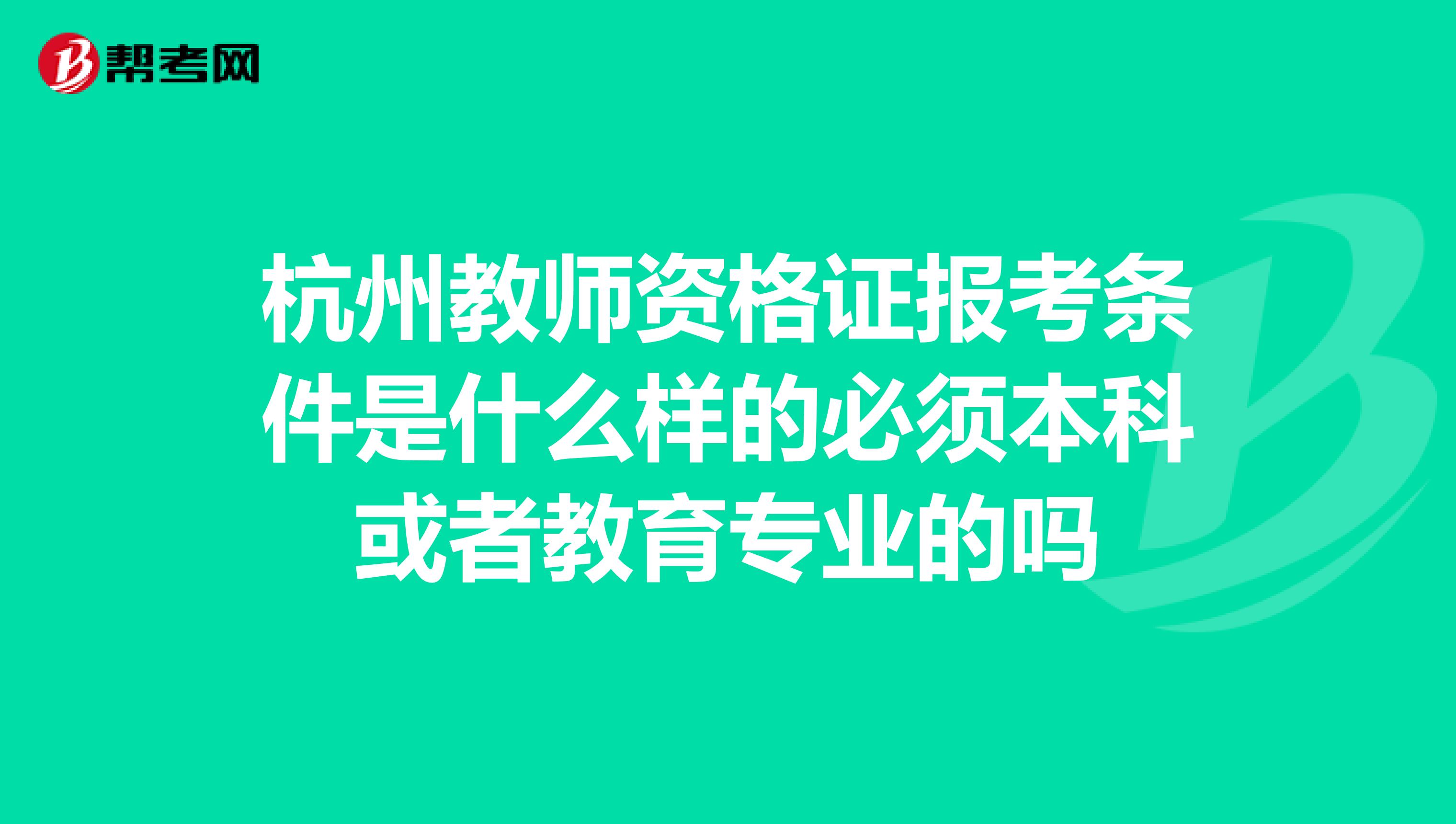 杭州教师资格证报考条件是什么样的必须本科或者教育专业的吗