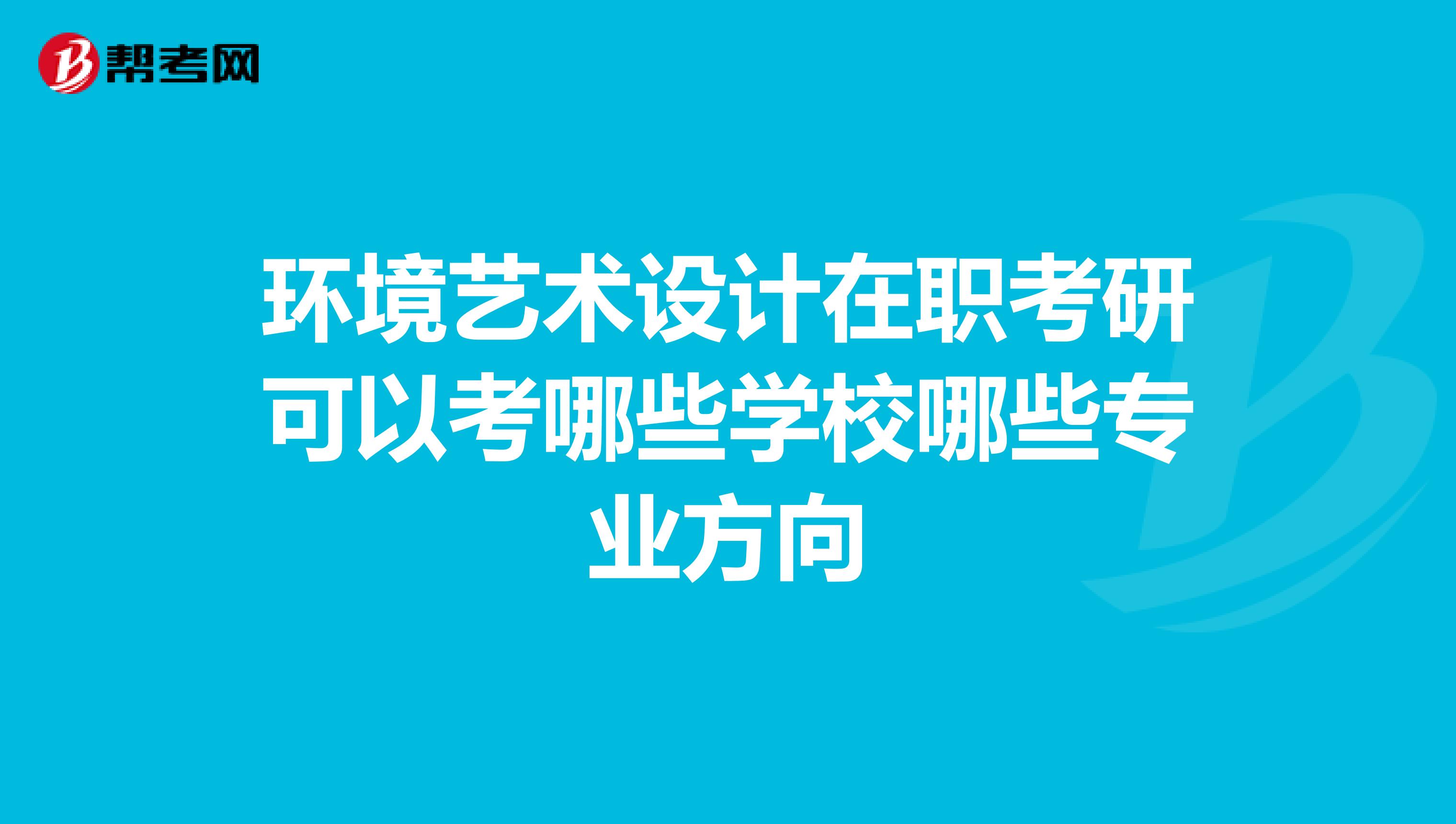 环境艺术设计在职考研可以考哪些学校哪些专业方向