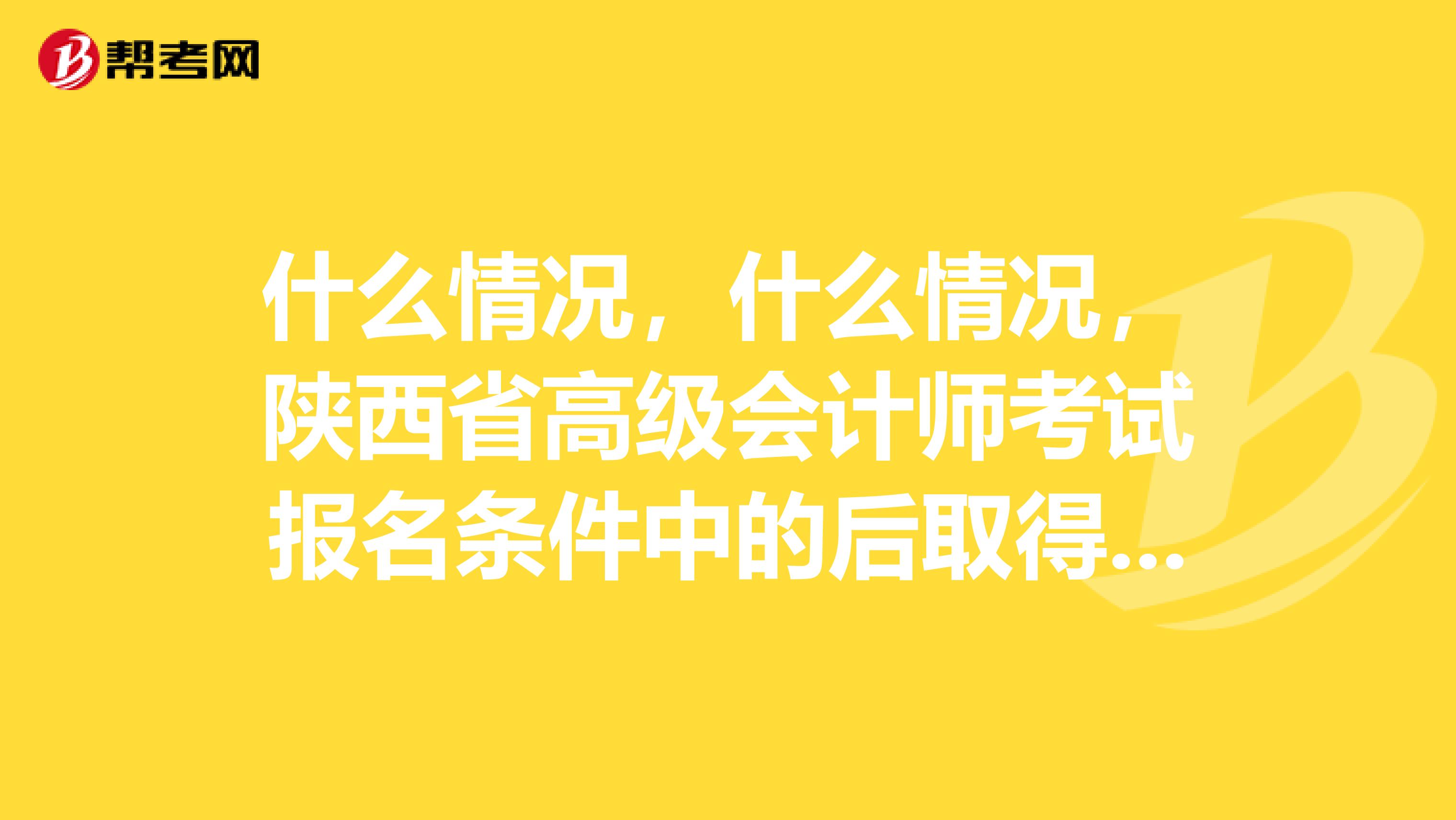 什么情况，什么情况，陕西省高级会计师考试报名条件中的后取得本科学历是什么意思，需要去现场报名？