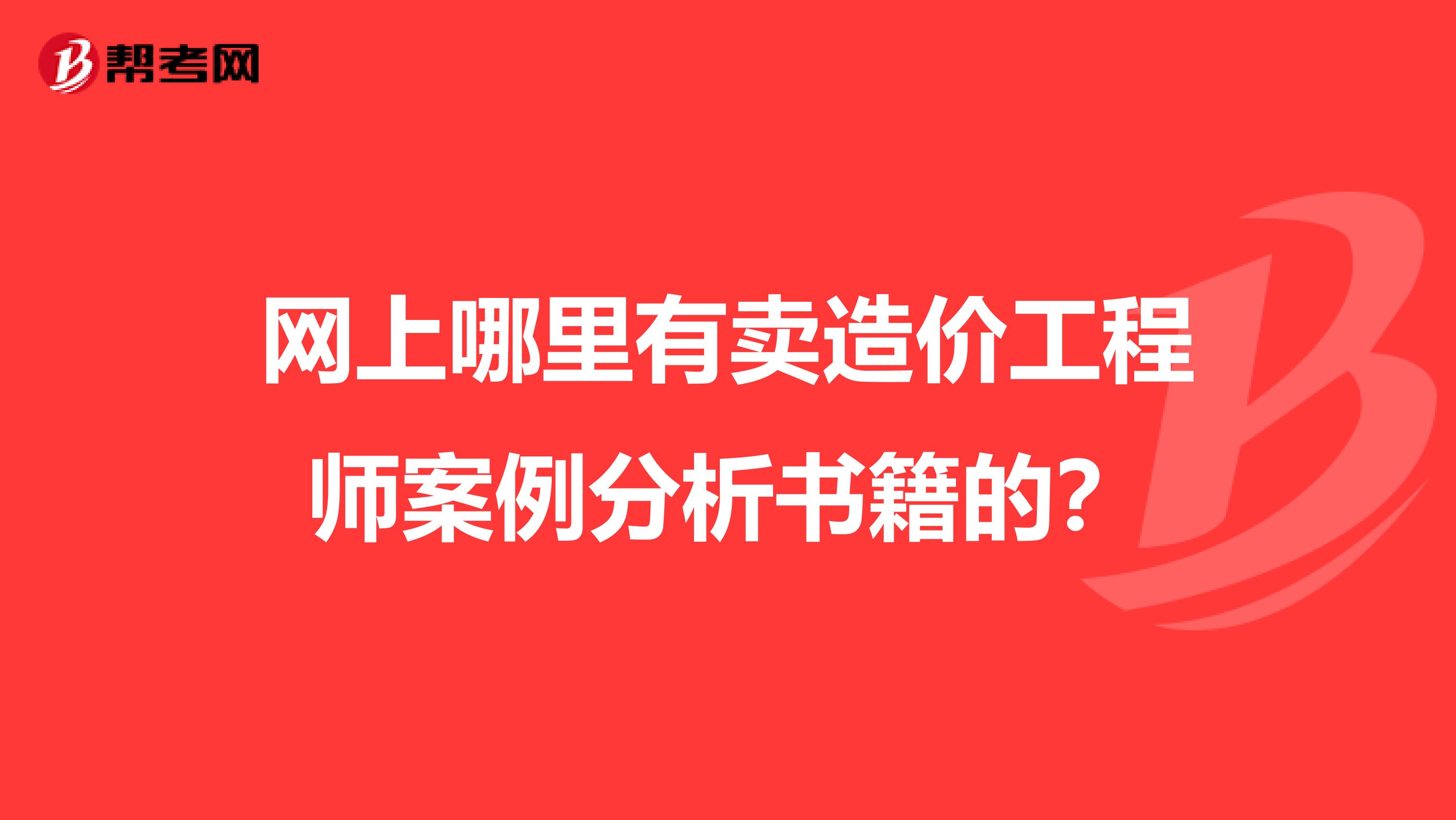 网上哪里有卖造价工程师案例分析书籍的?
