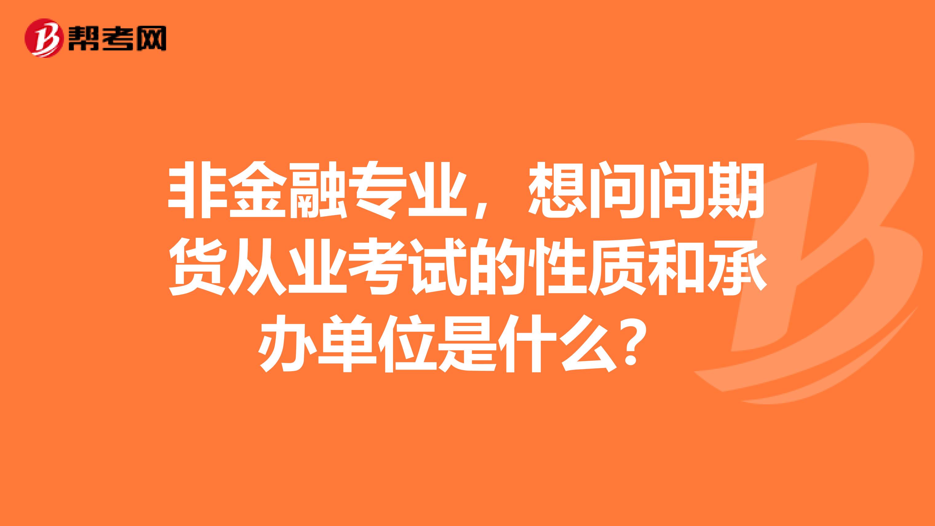 非金融专业,想问问期货从业考试的性质和承办单位是什么?