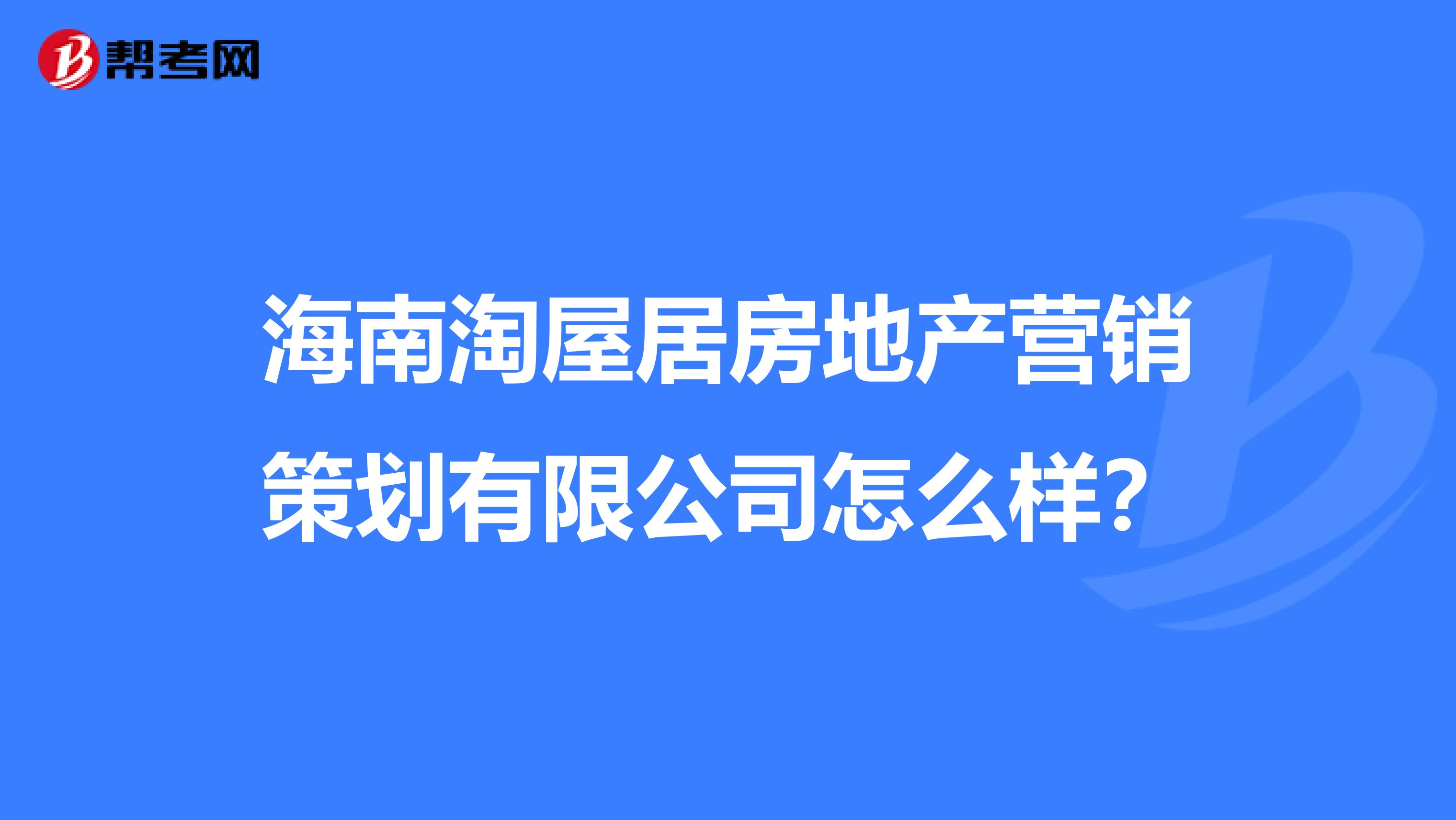 海南淘屋居房地产营销策划有限公司怎么样？