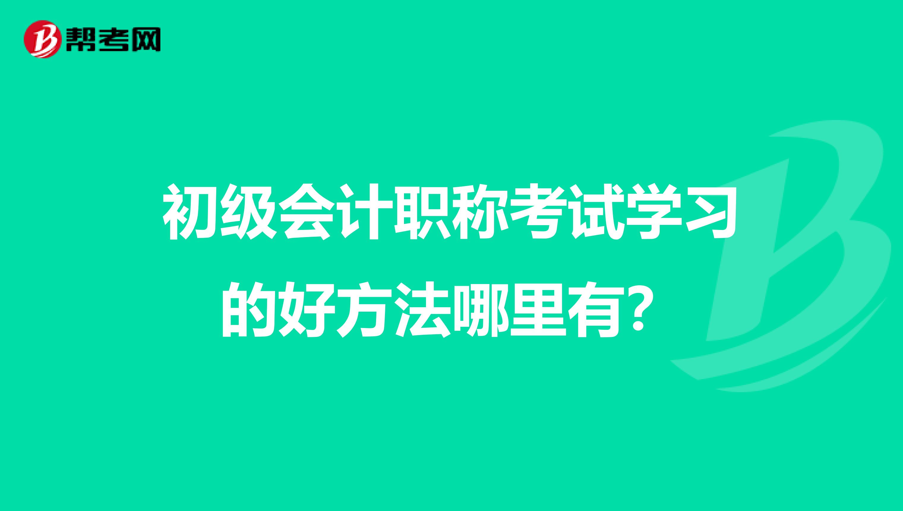 初级会计职称考试学习的好方法哪里有?
