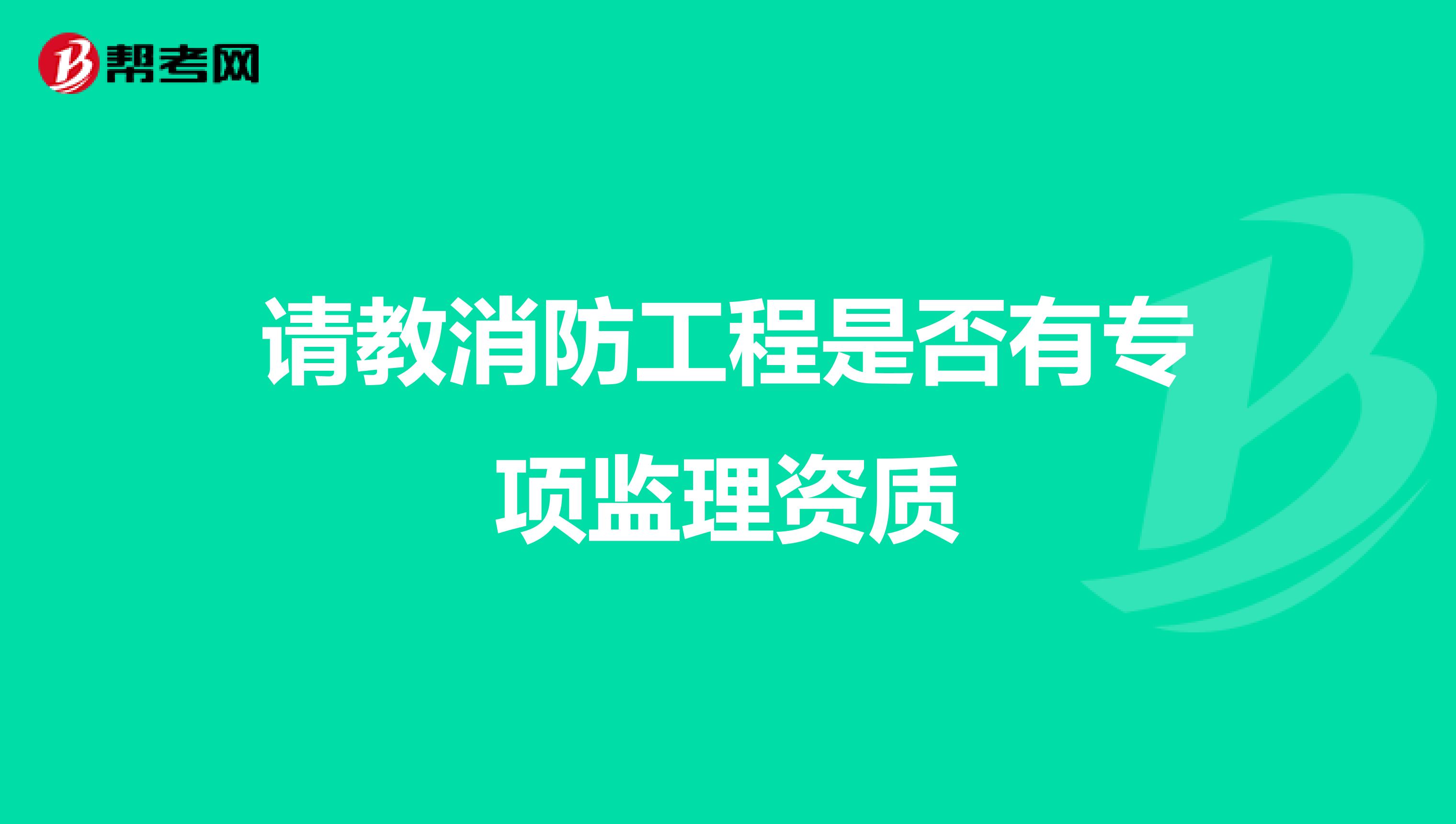 请教消防工程是否有专项监理资质