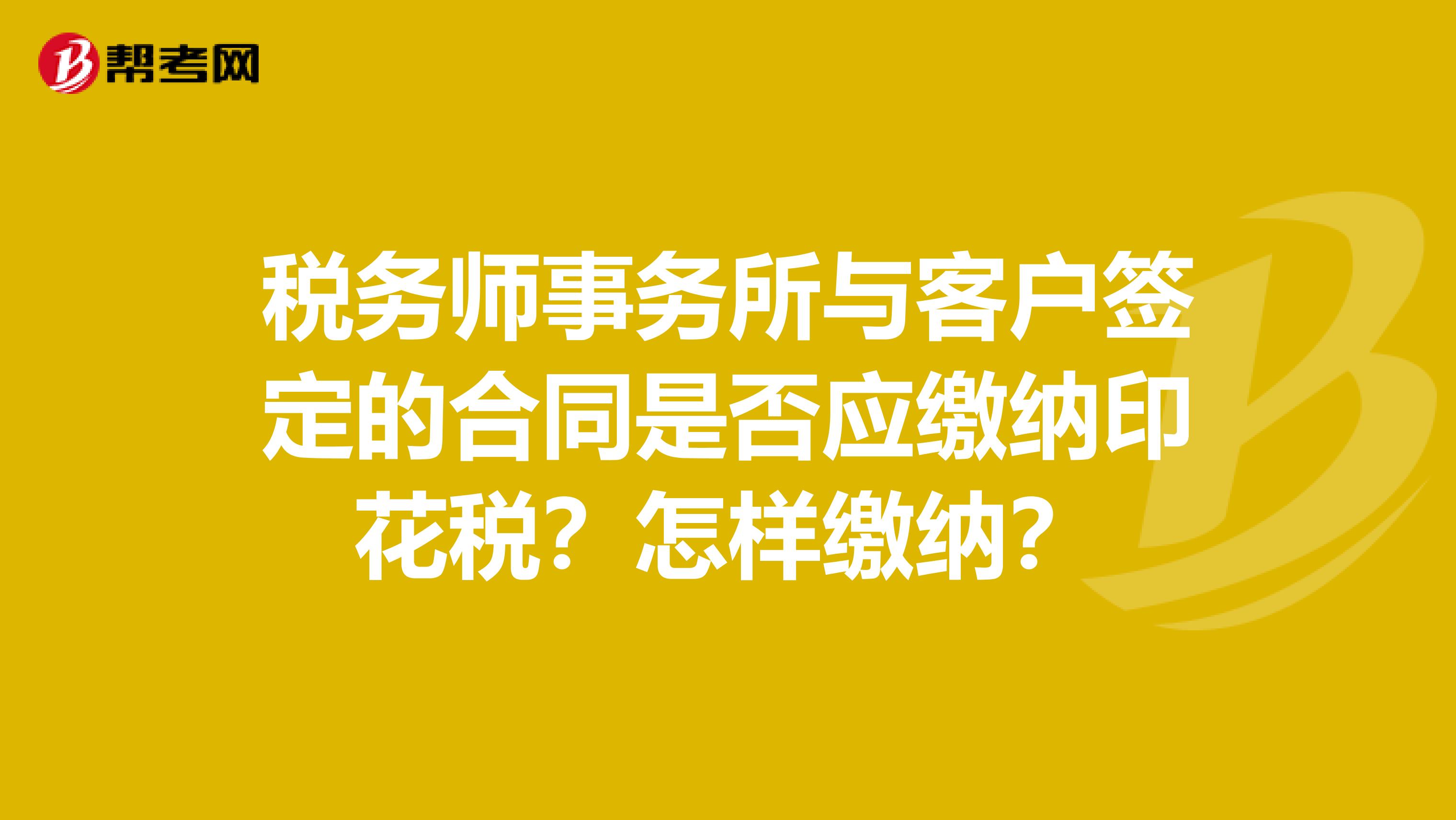 税务师事务所与客户签定的合同是否应缴纳印花税?怎样缴纳?