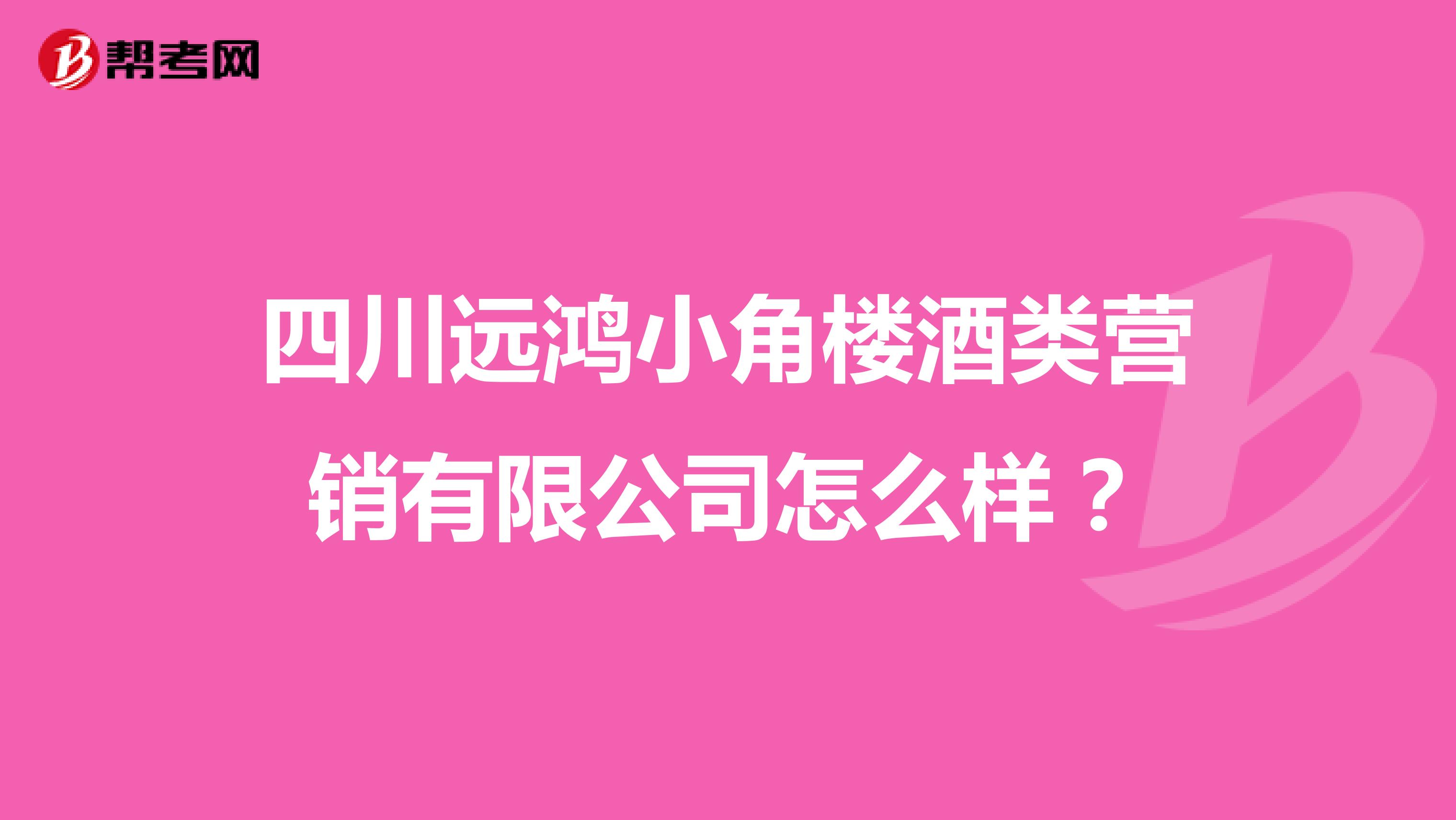 四川远鸿小角楼酒类营销有限公司怎么样？