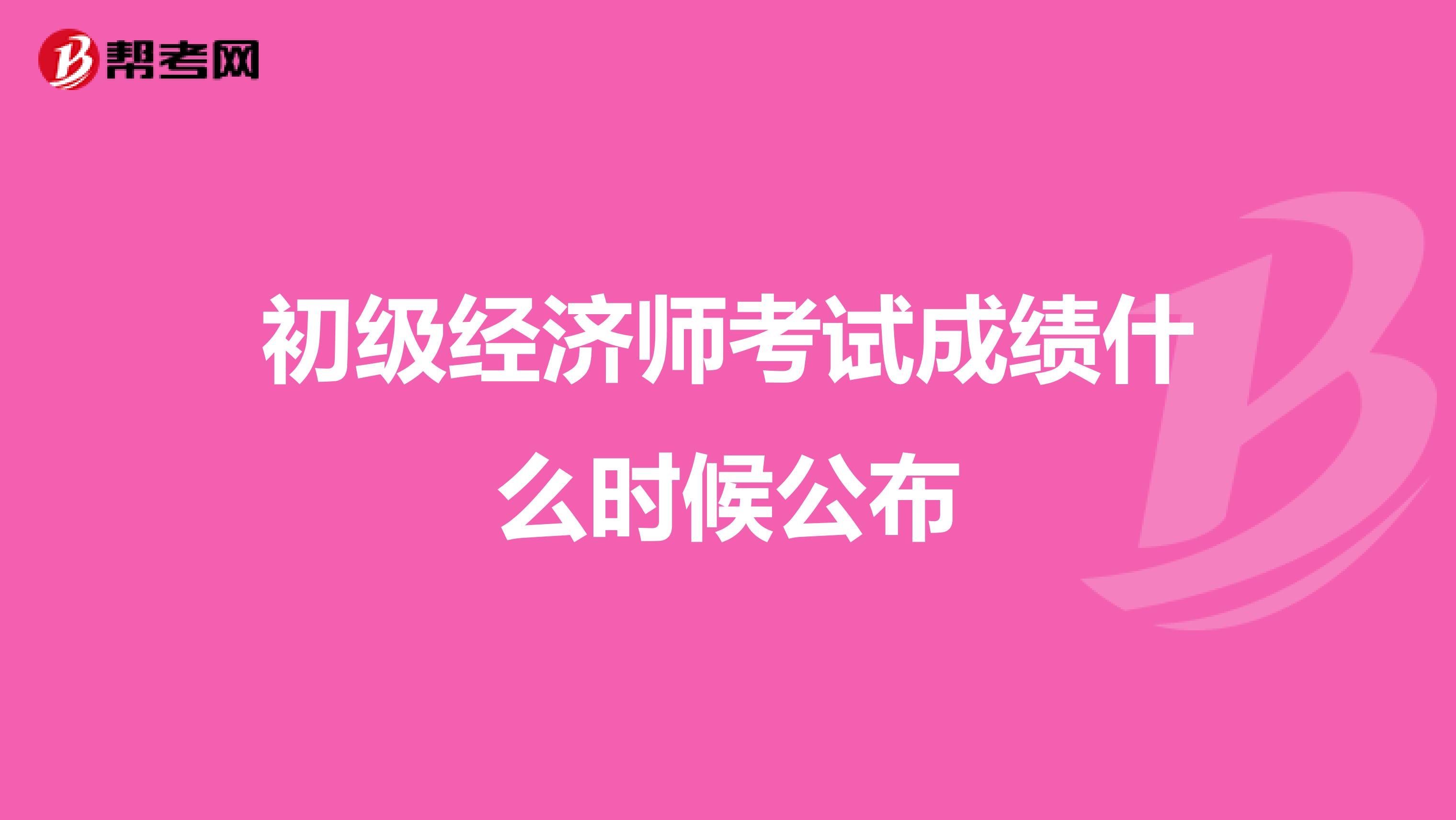 初级经济师考试成绩什么时候公布