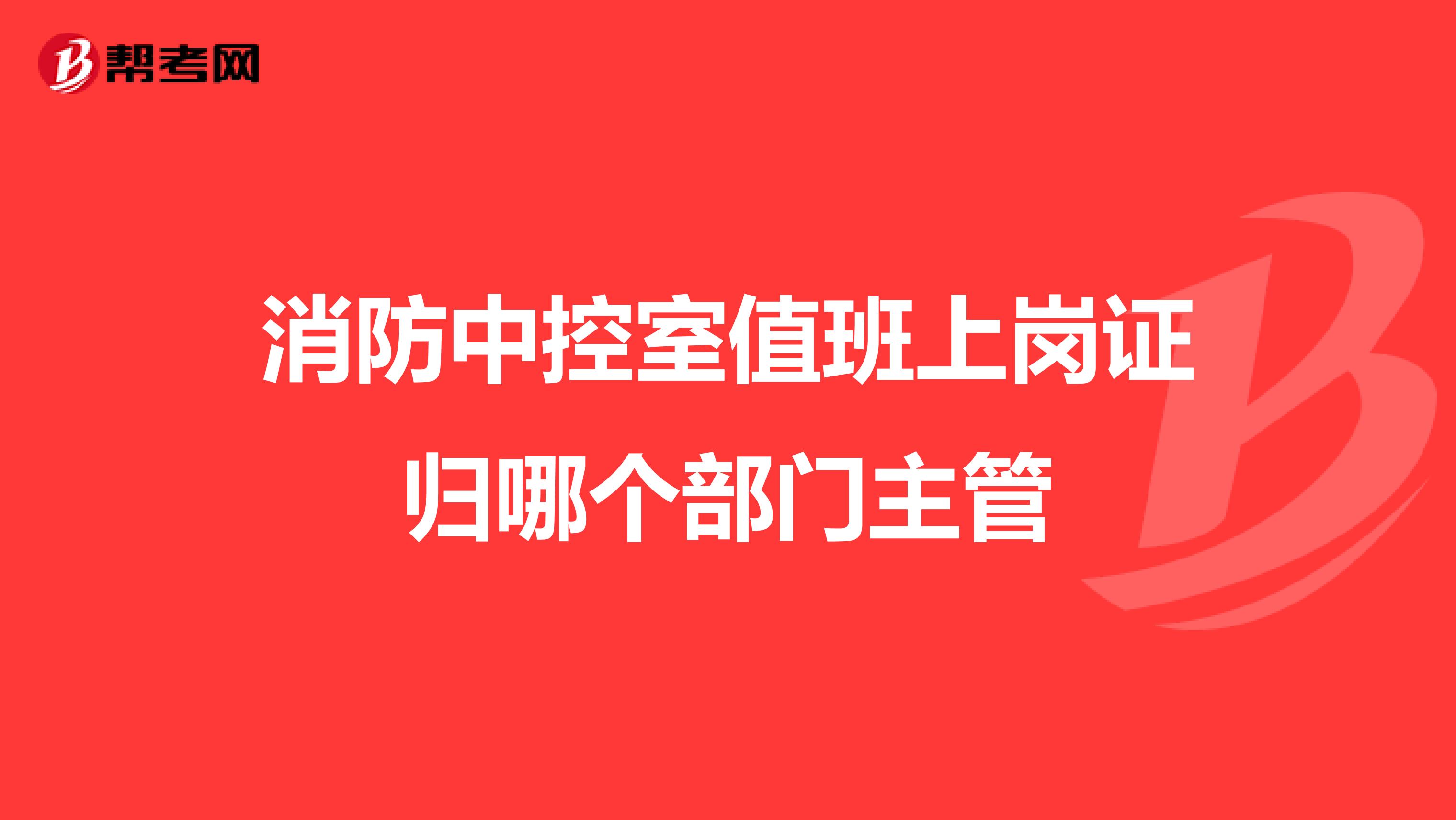 消防中控室值班上崗證歸哪個部門主管