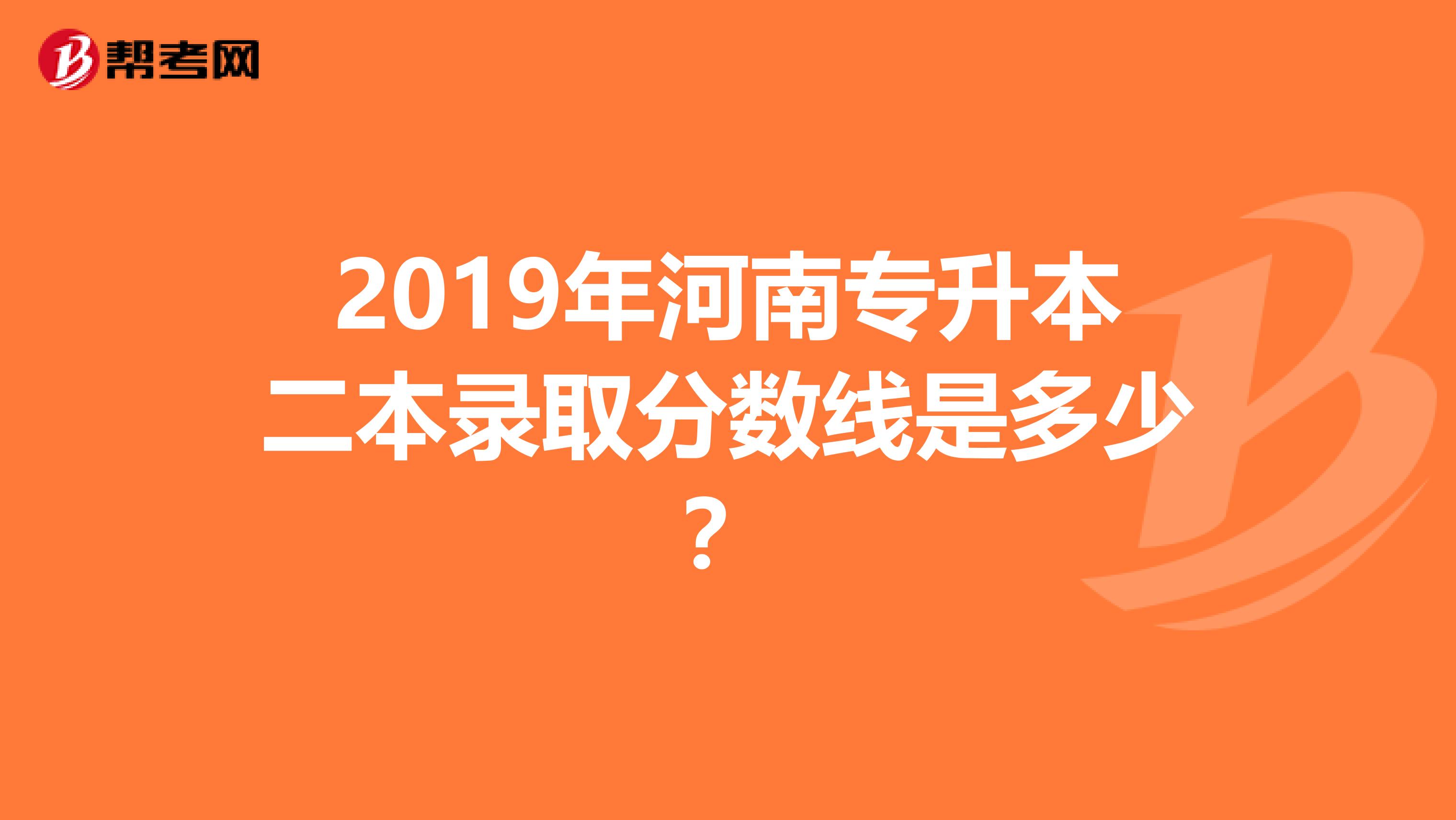 2019年河南专升本二本录取分数线是多少？