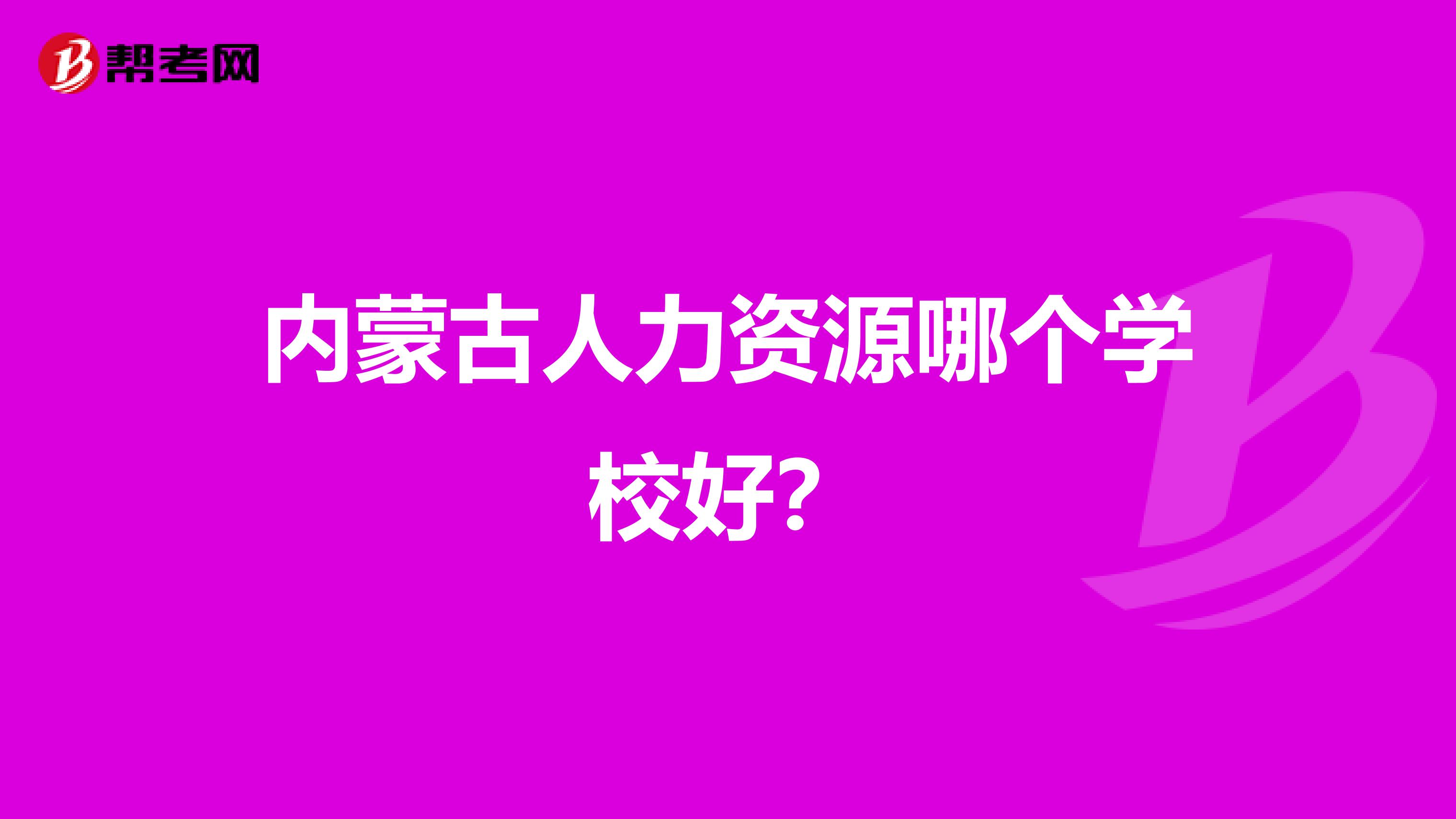 内蒙古人力资源哪个学校好？