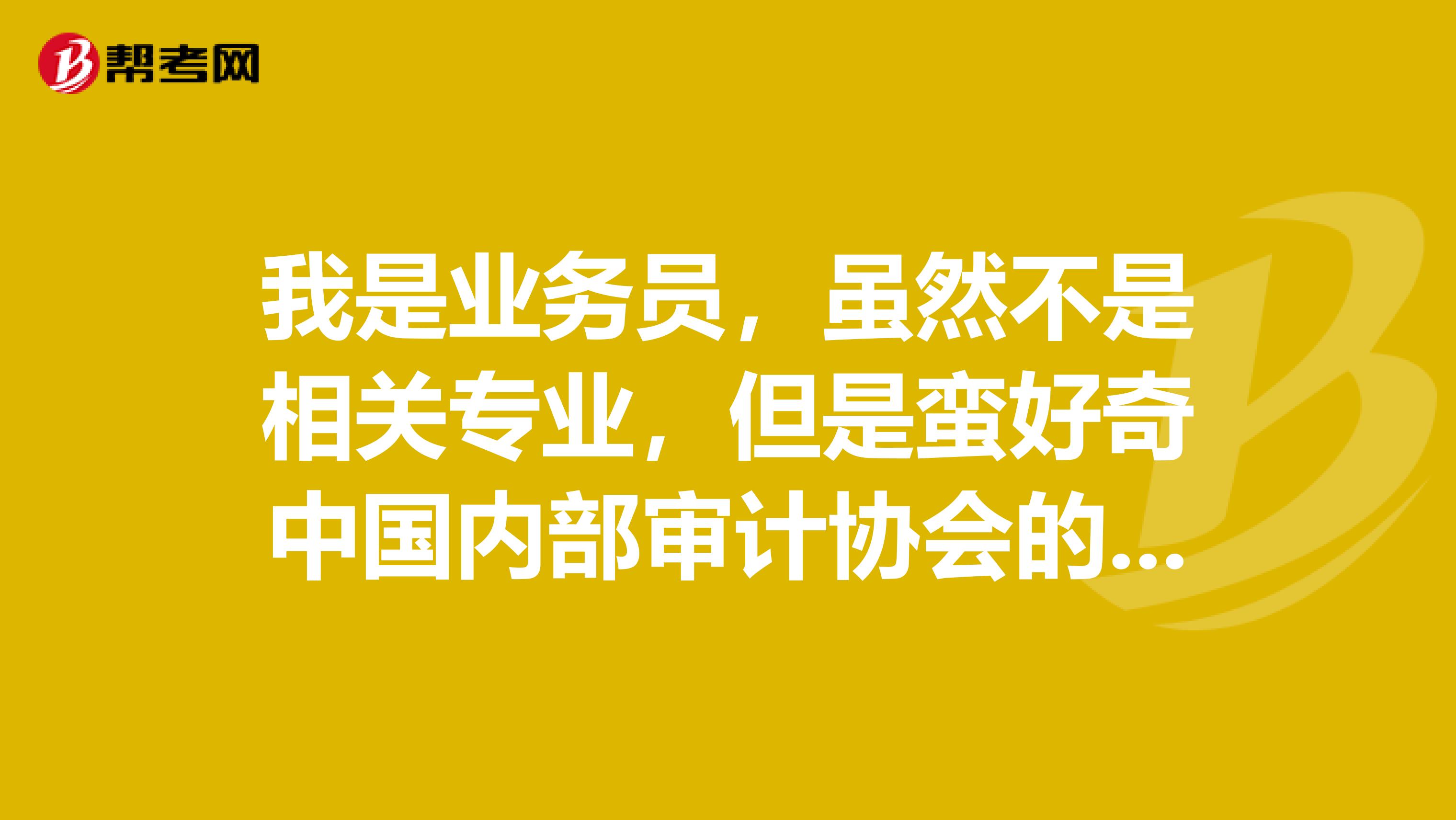 我是业务员,虽然不是相关专业,但是蛮好奇中国内部审计协会的组织章程?