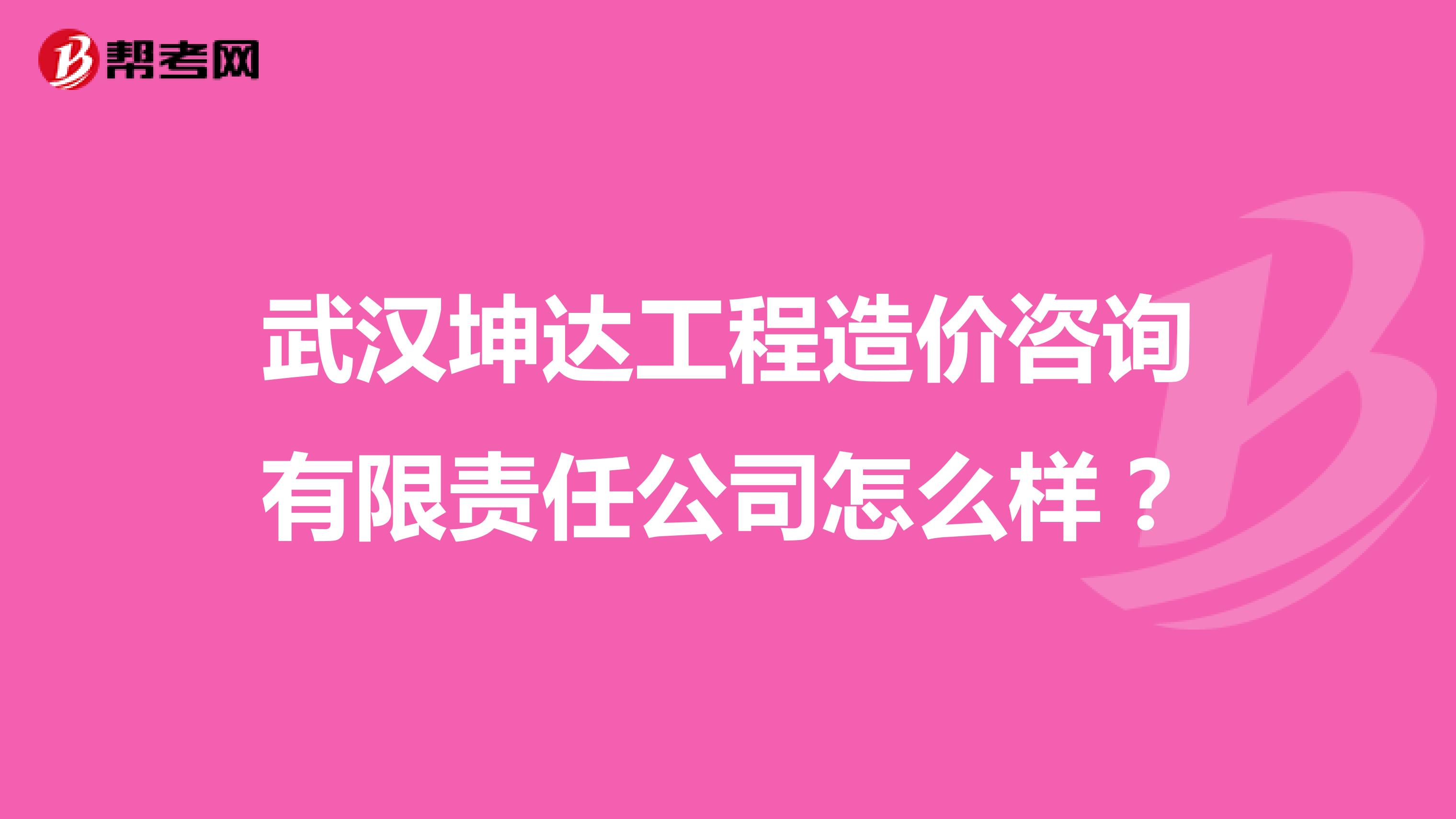 武汉坤达工程造价咨询有限责任公司怎么样？