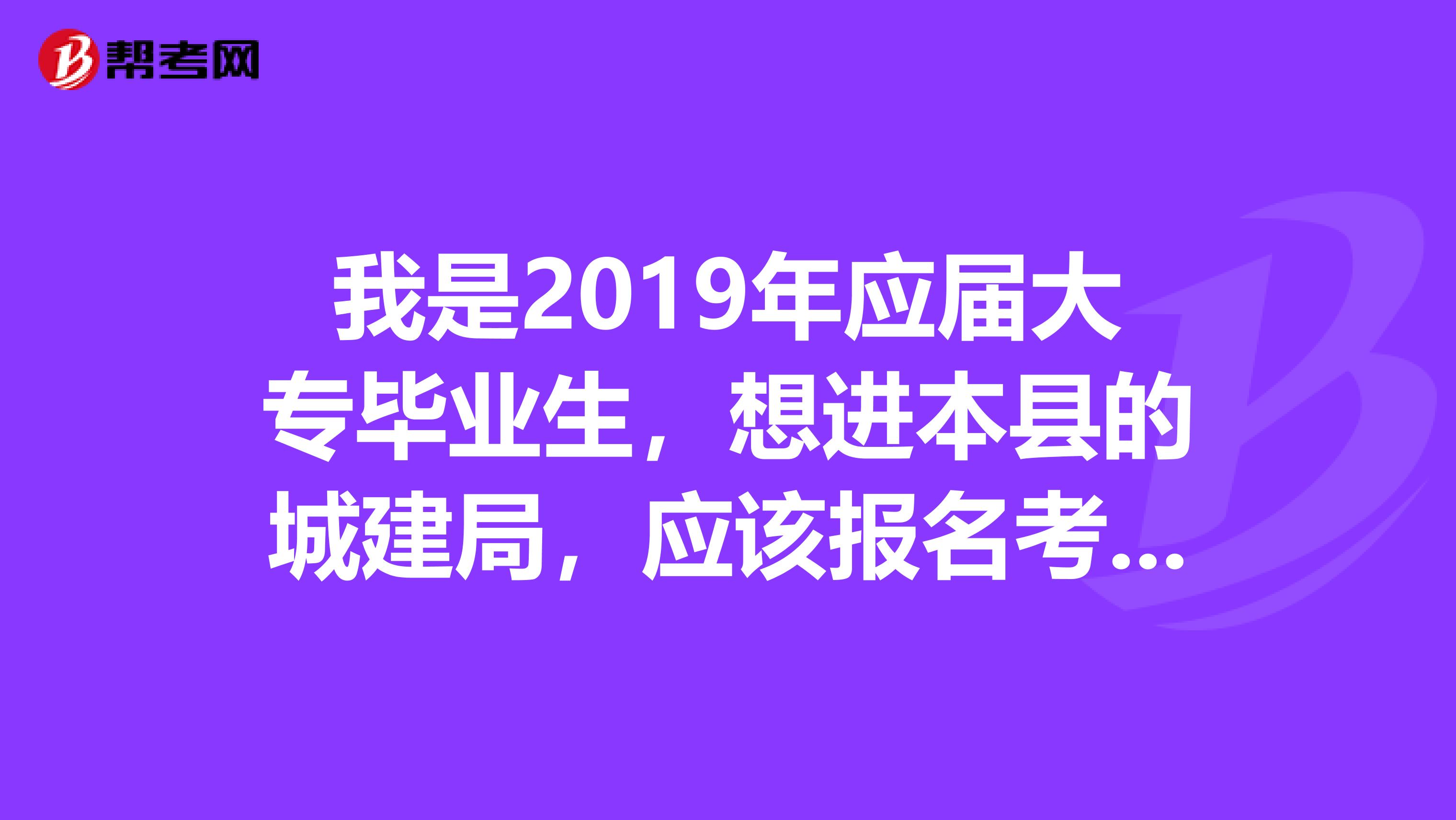 我是2019年应届大专毕业生,想进本县的城建局,应该报名考事业单位编制还是公务员啊?怎么报名?