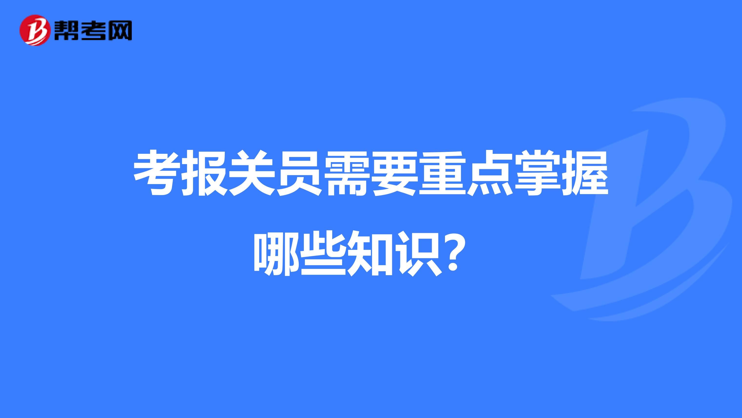 考报关员需要重点掌握哪些知识？