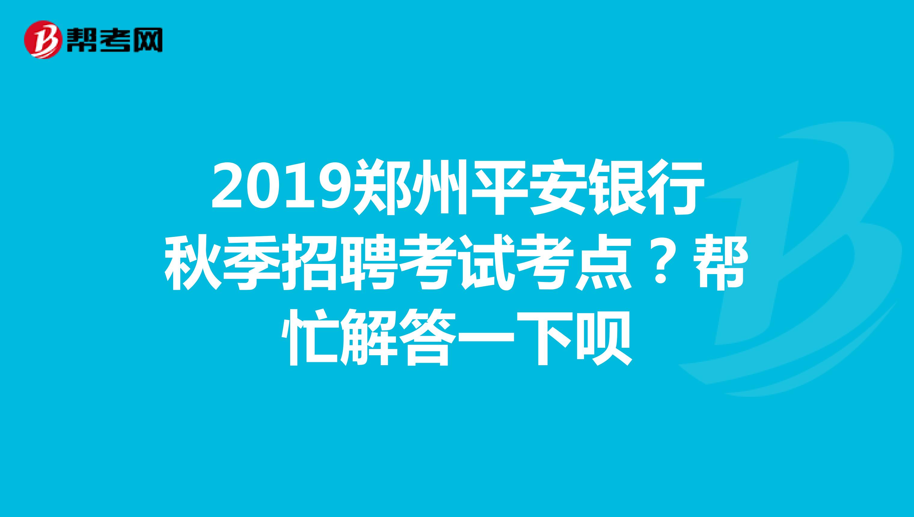 2019郑州平安银行秋季招聘考试考点?帮忙解答一下呗