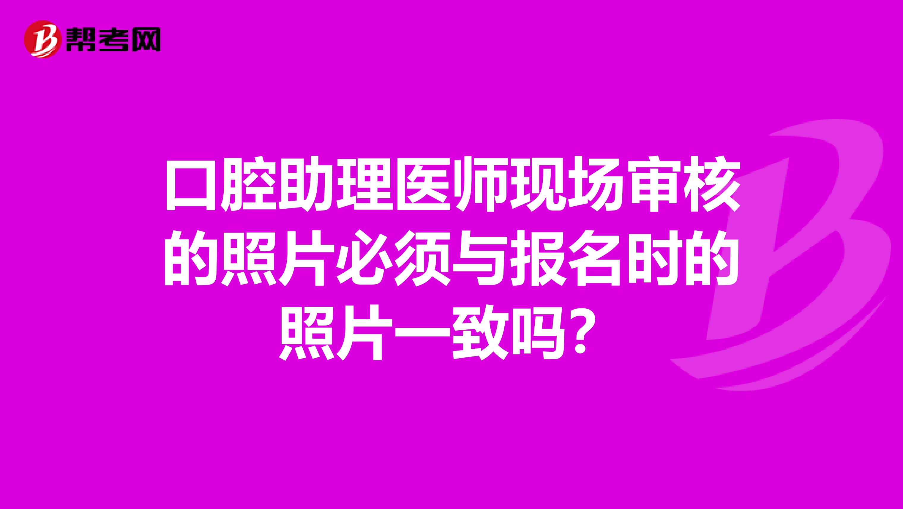口腔助理医师现场审核的照片必须与报名时的照片一致吗?