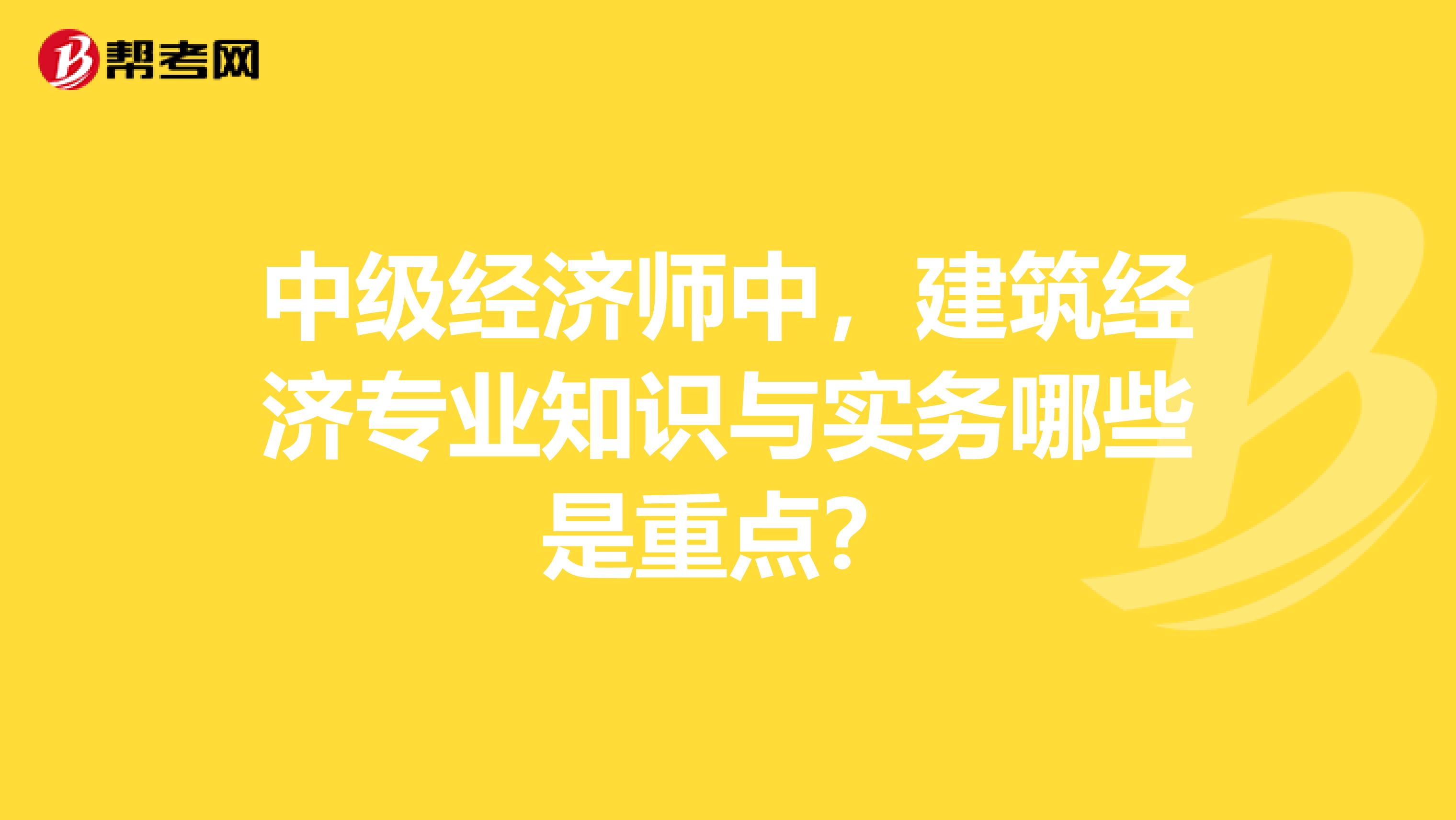 中级经济师中,建筑经济专业知识与实务哪些是重点?