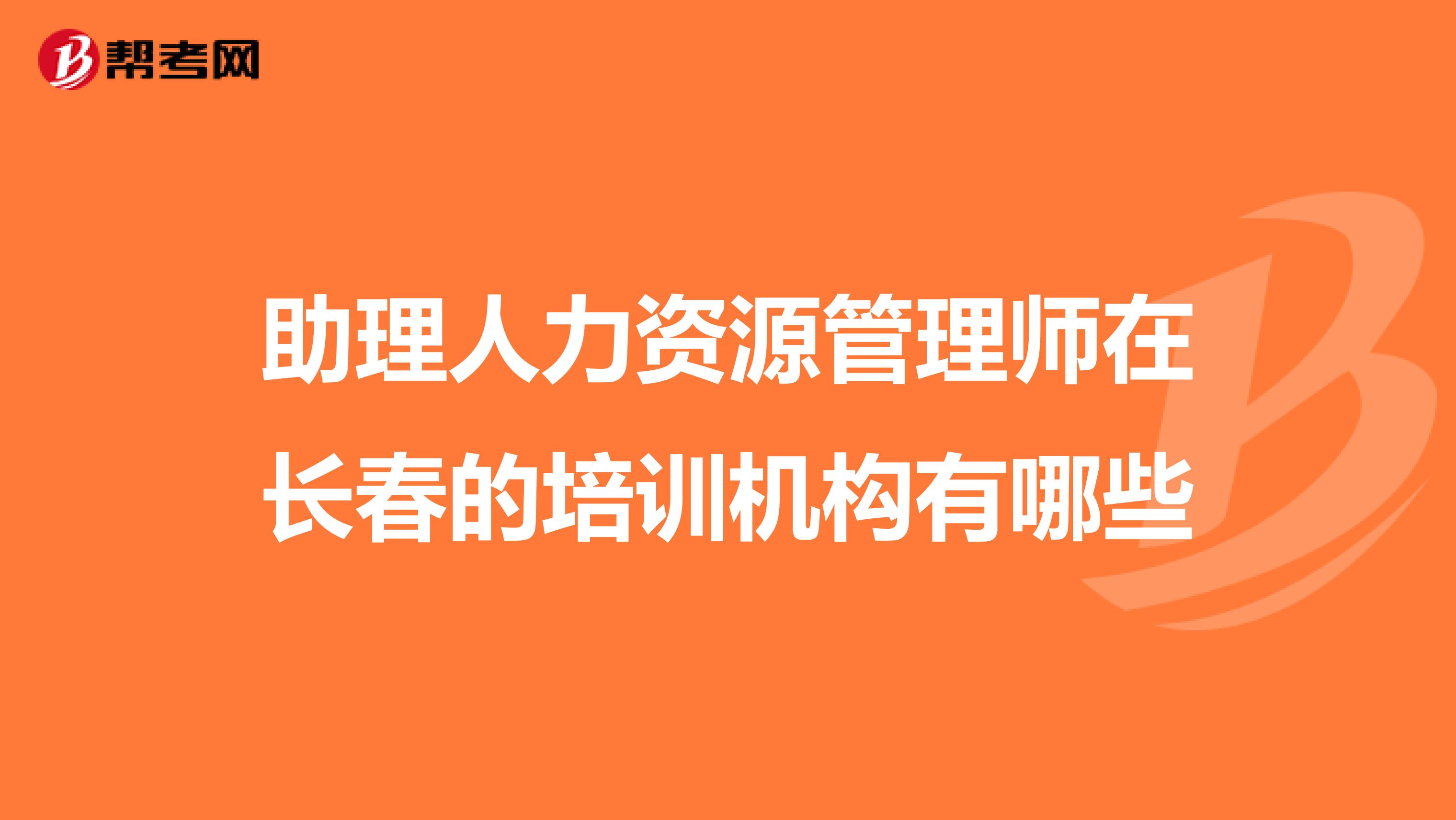 助理人力资源管理师在长春的培训机构有哪些