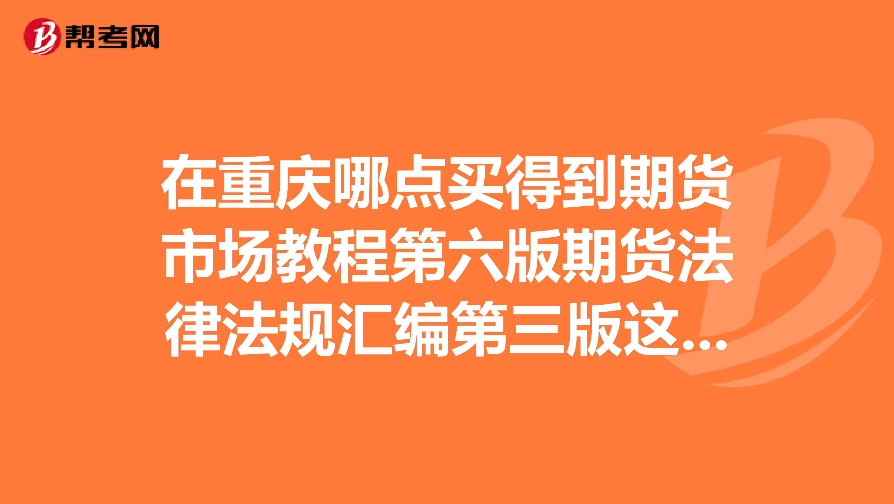 在重慶哪點買得到期貨市場教程第六版期貨法律法規(guī)匯編第三版這兩本書喲