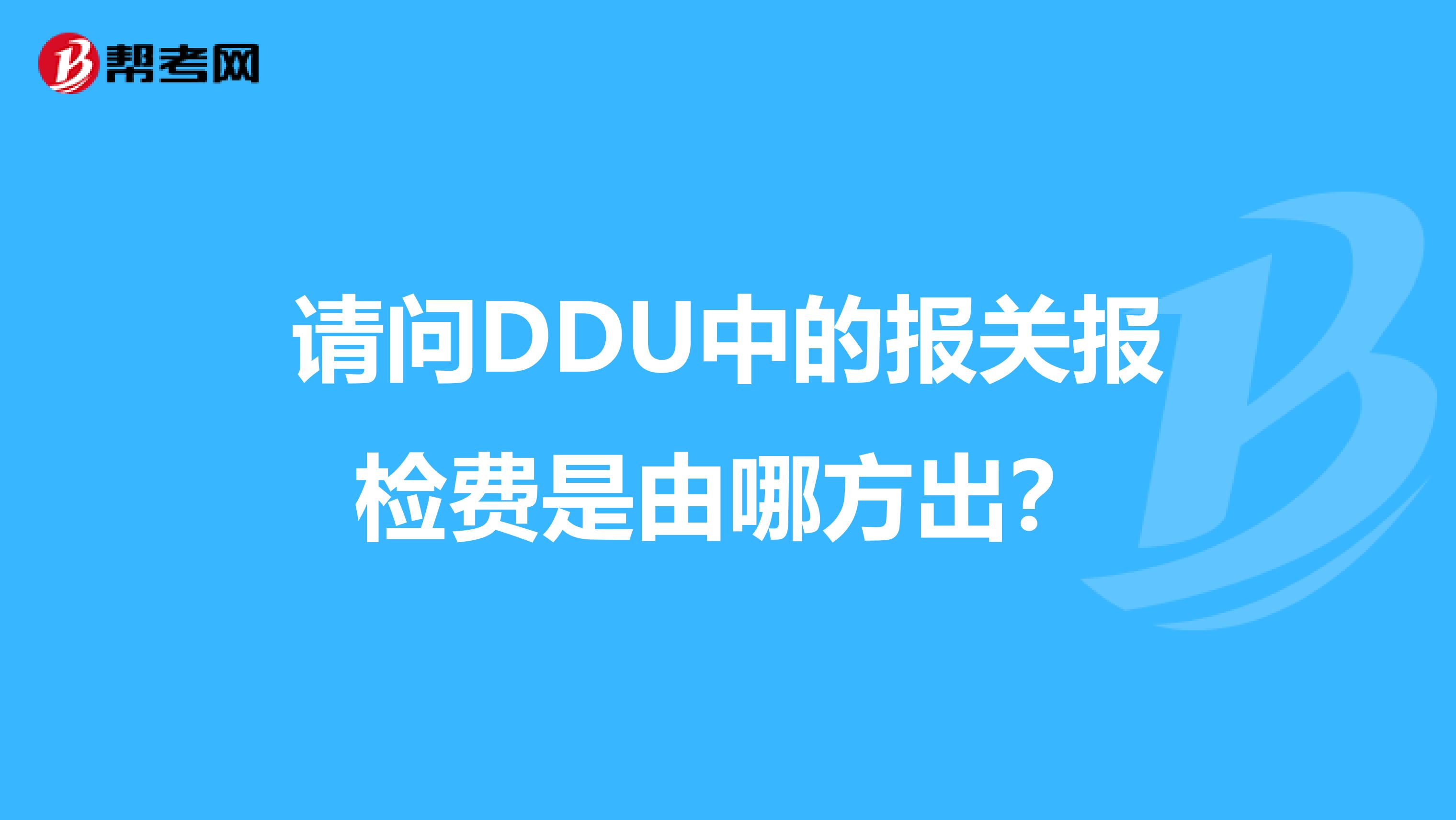 请问DDU中的报关报检费是由哪方出?