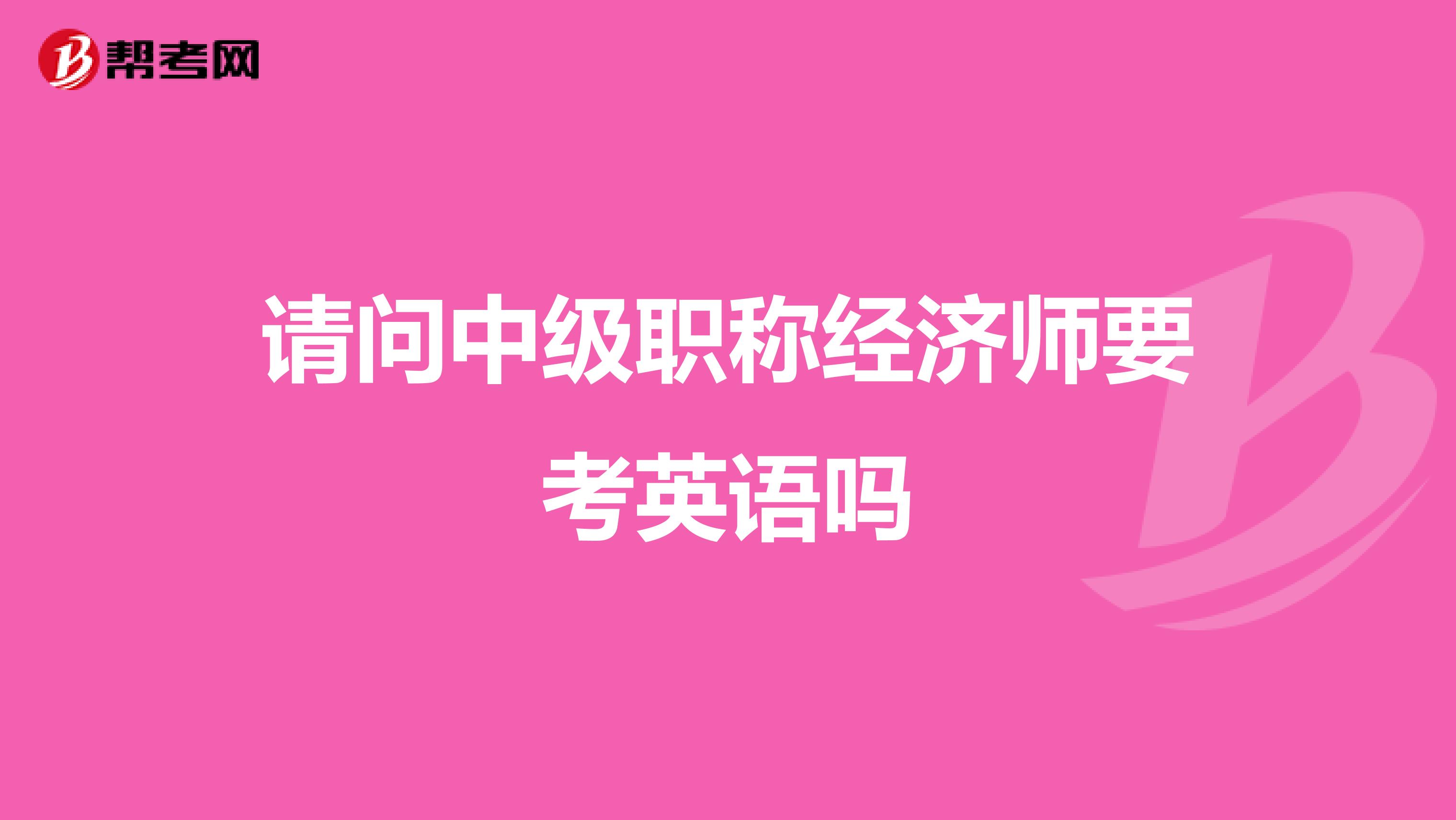 请问中级职称经济师要考英语吗