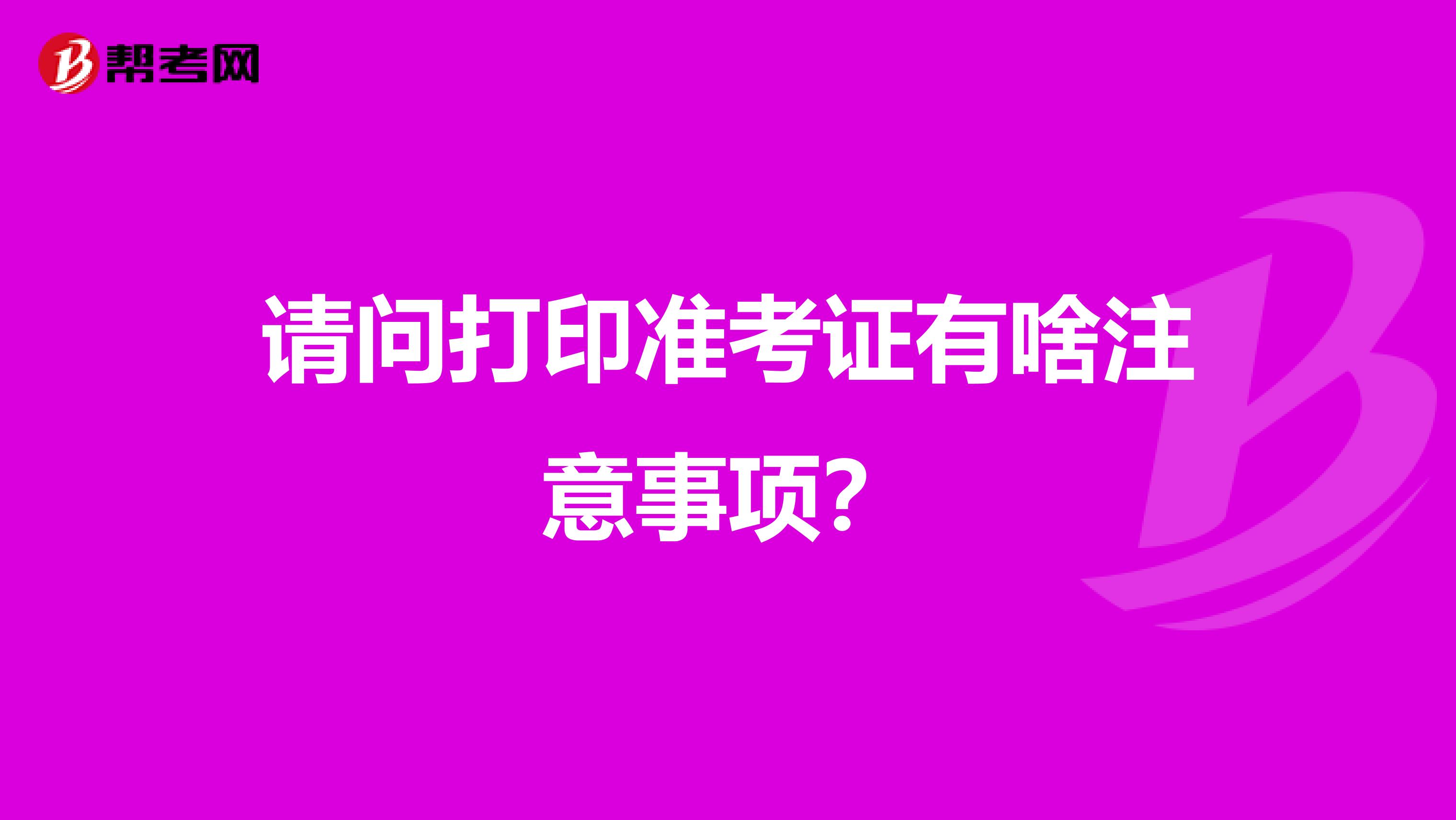 请问打印准考证有啥注意事项？