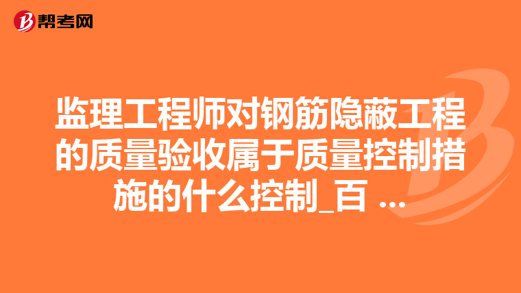 监理工程师对钢筋隐蔽工程的质量验收属于质量控制措施的什么控制_百 ...