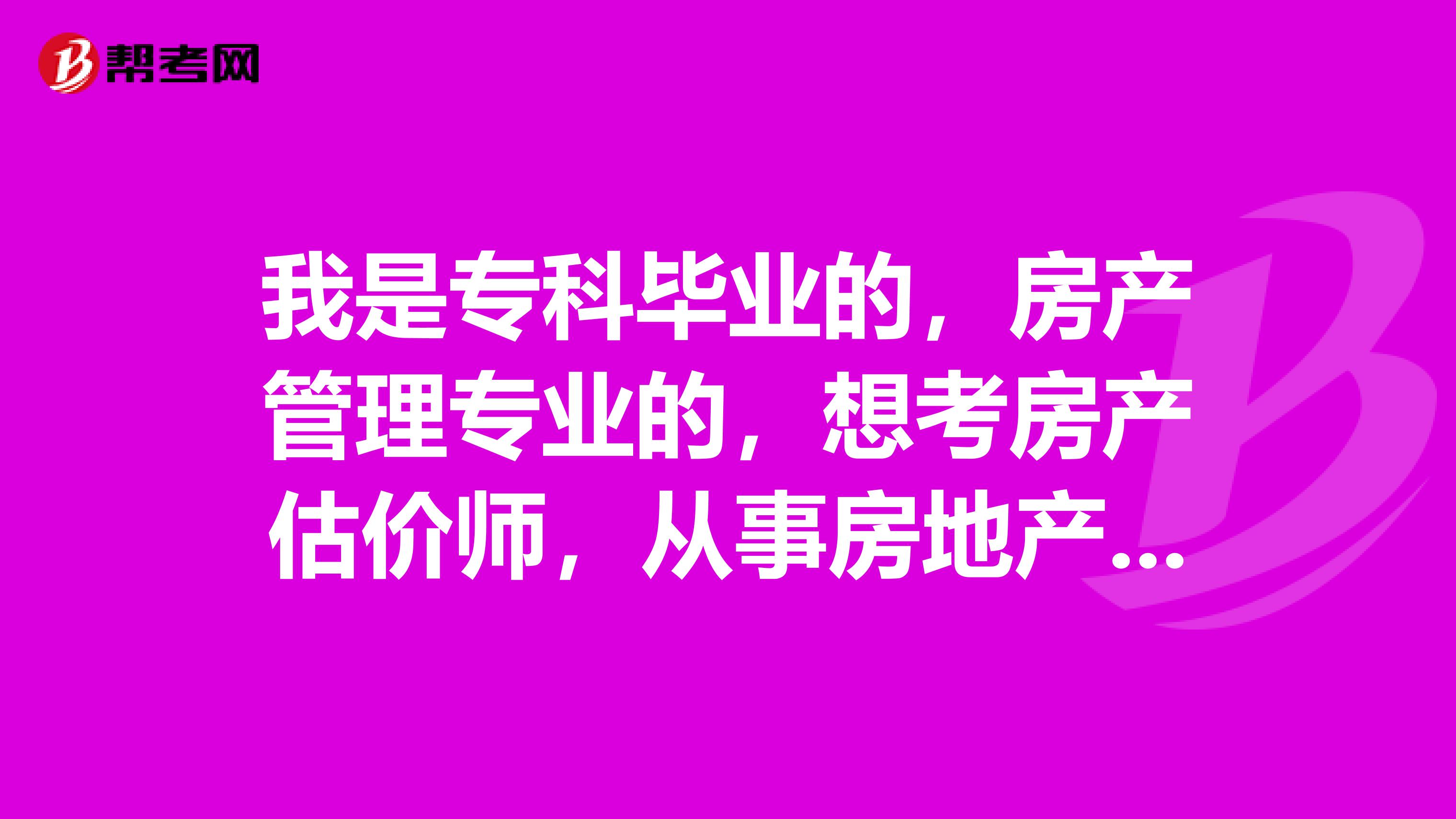 我是专科毕业的，房产管理专业的，想考房产估价师，从事房地产工作2年了，可以吗？