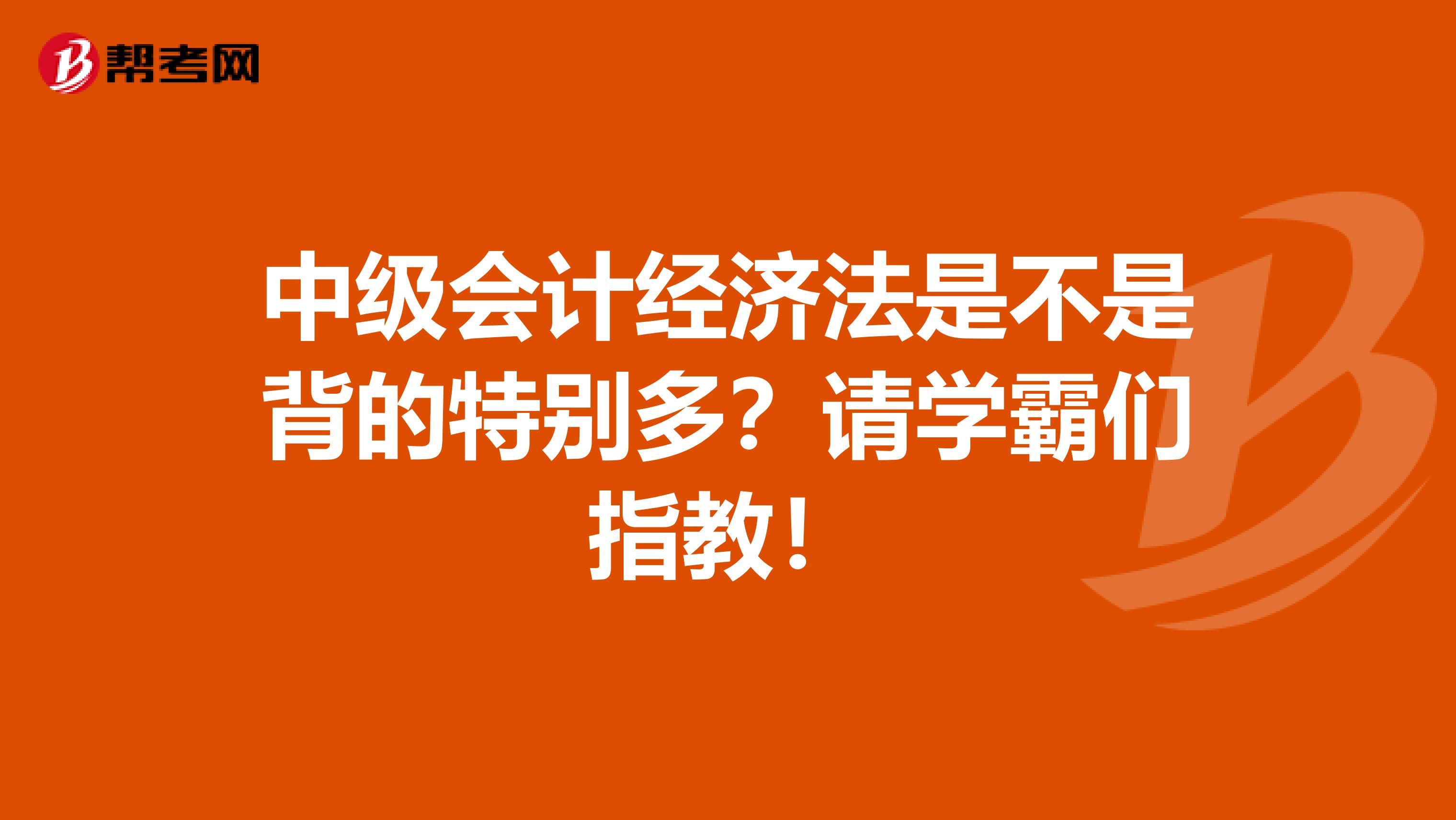 中级会计经济法是不是背的特别多？请学霸们指教！