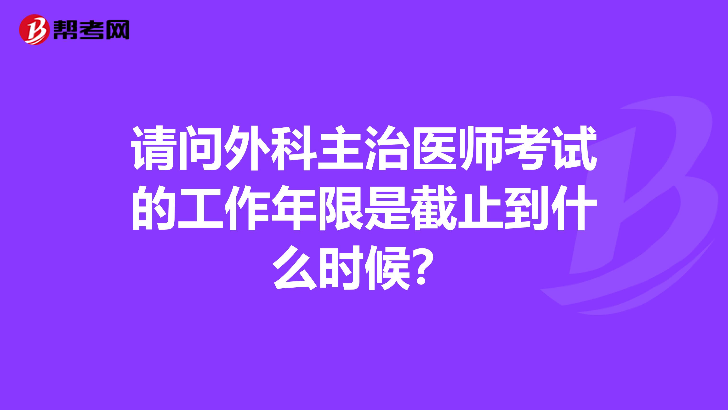 请问外科主治医师考试的工作年限是截止到什么时候？