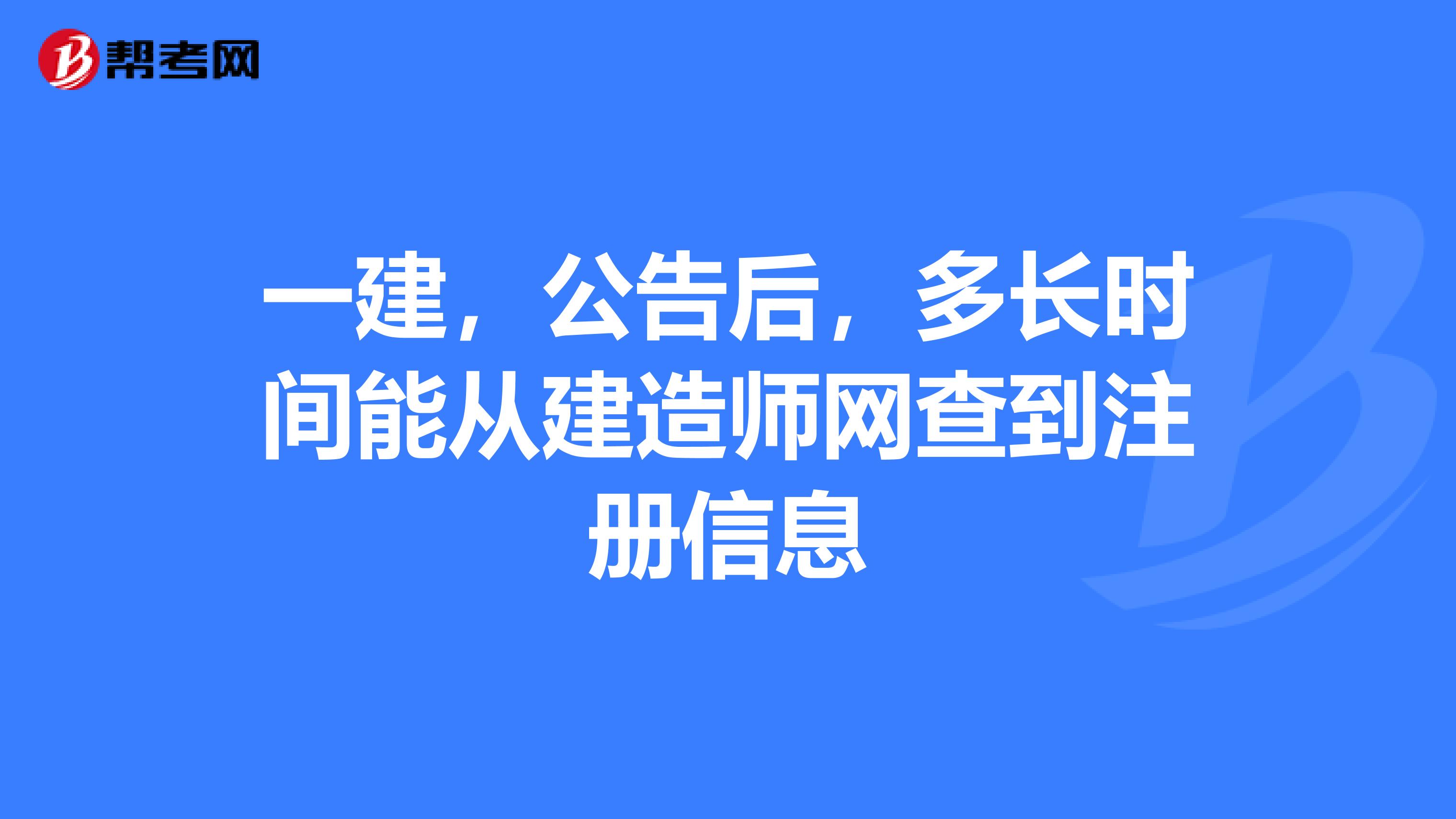 一建,公告后,多长时间能从建造师网查到注册信息