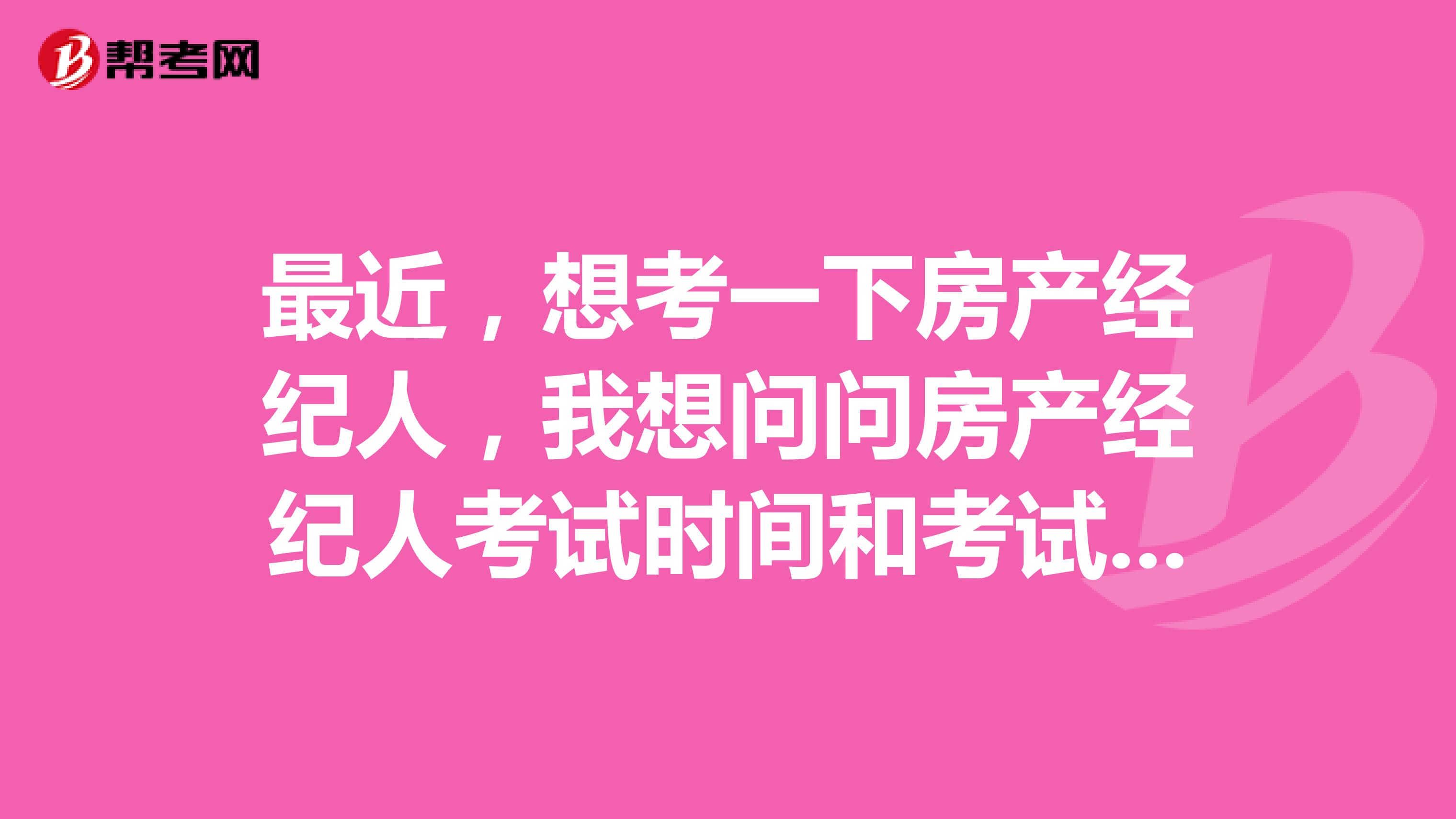 最近,想考一下房产经纪人,我想问问房产经纪人考试时间和考试科目