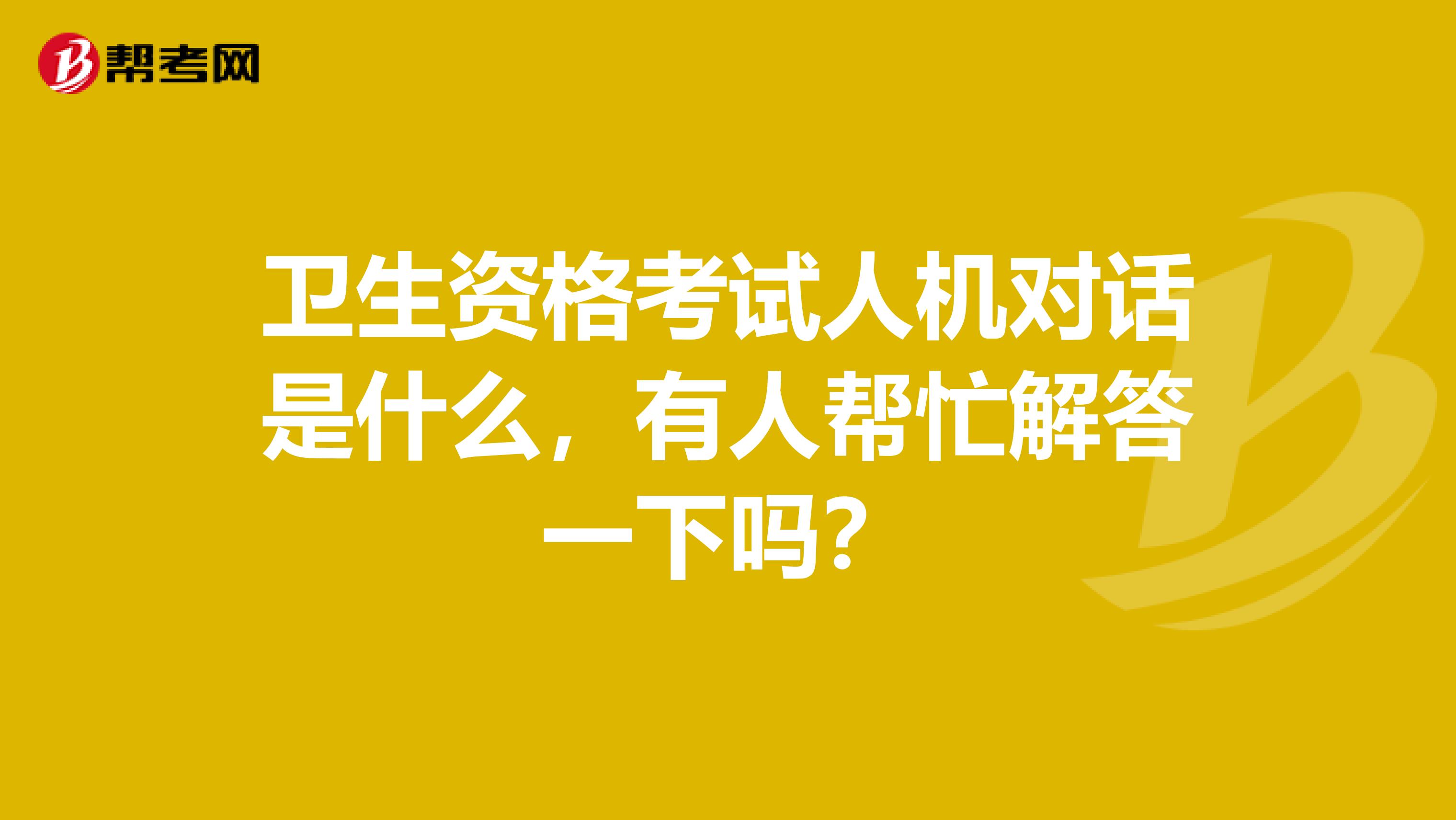 卫生资格考试人机对话是什么，有人帮忙解答一下吗？