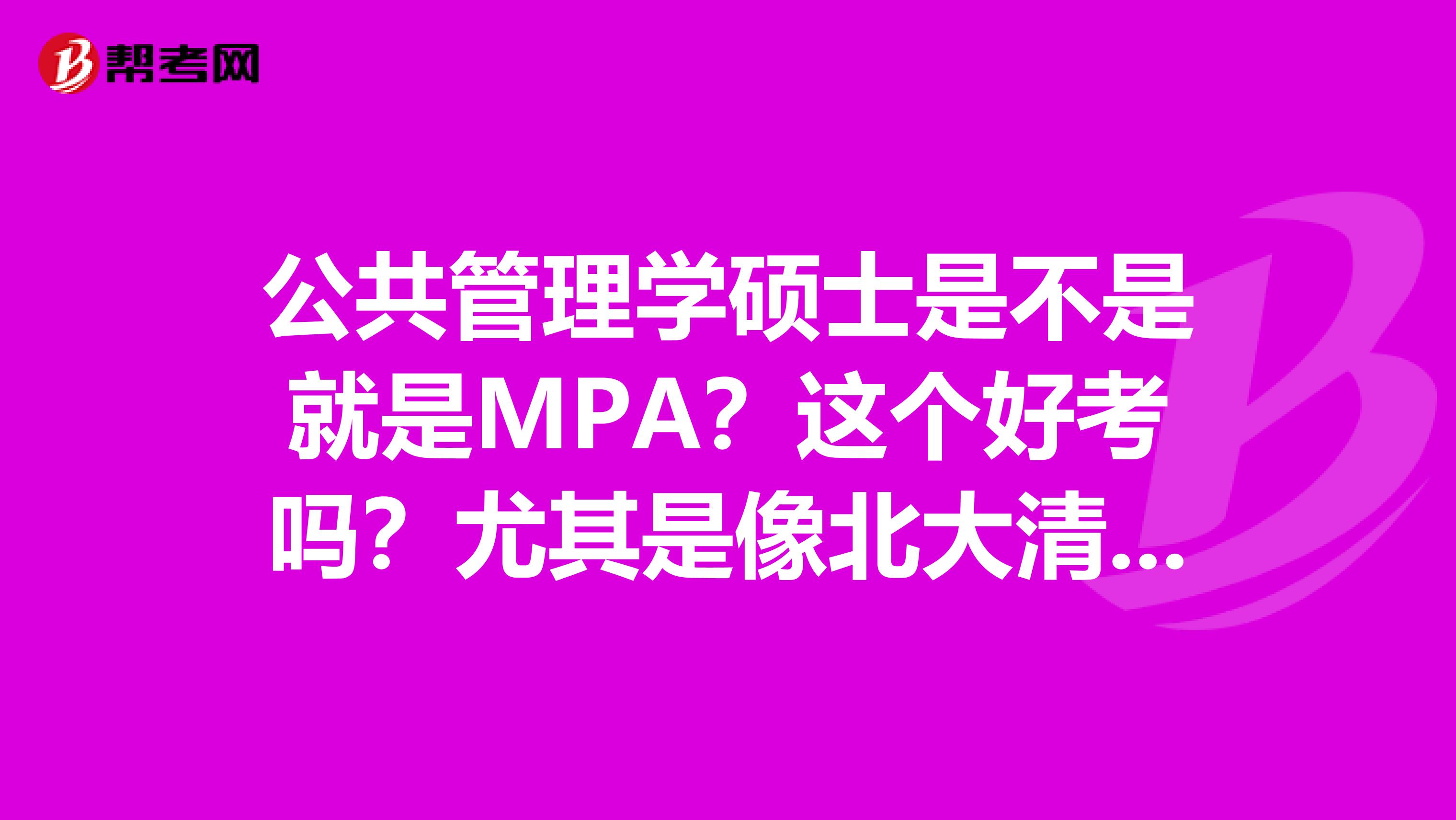 公共管理学硕士是不是就是MPA?这个好考吗?尤其是像北大清华那样的高校录取率高吗?