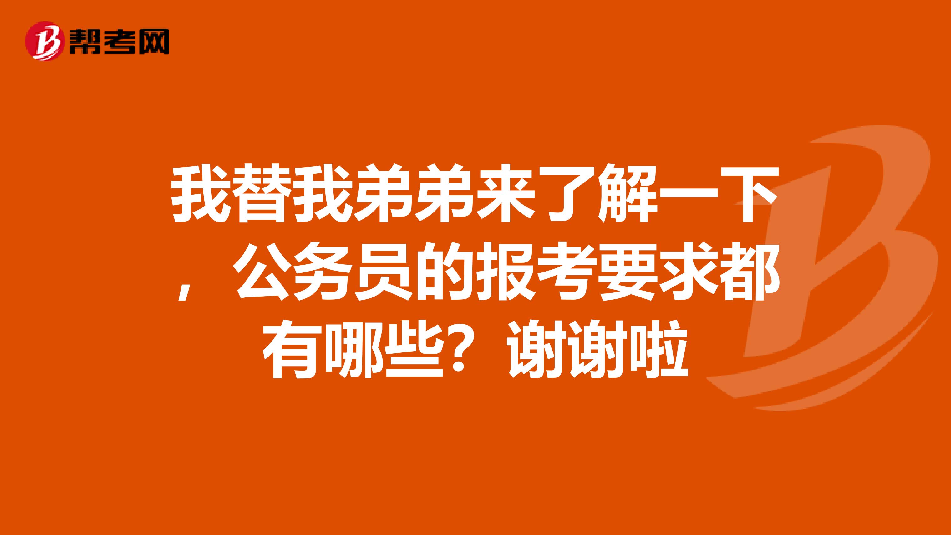 我替我弟弟来了解一下，公务员的报考要求都有哪些？谢谢啦