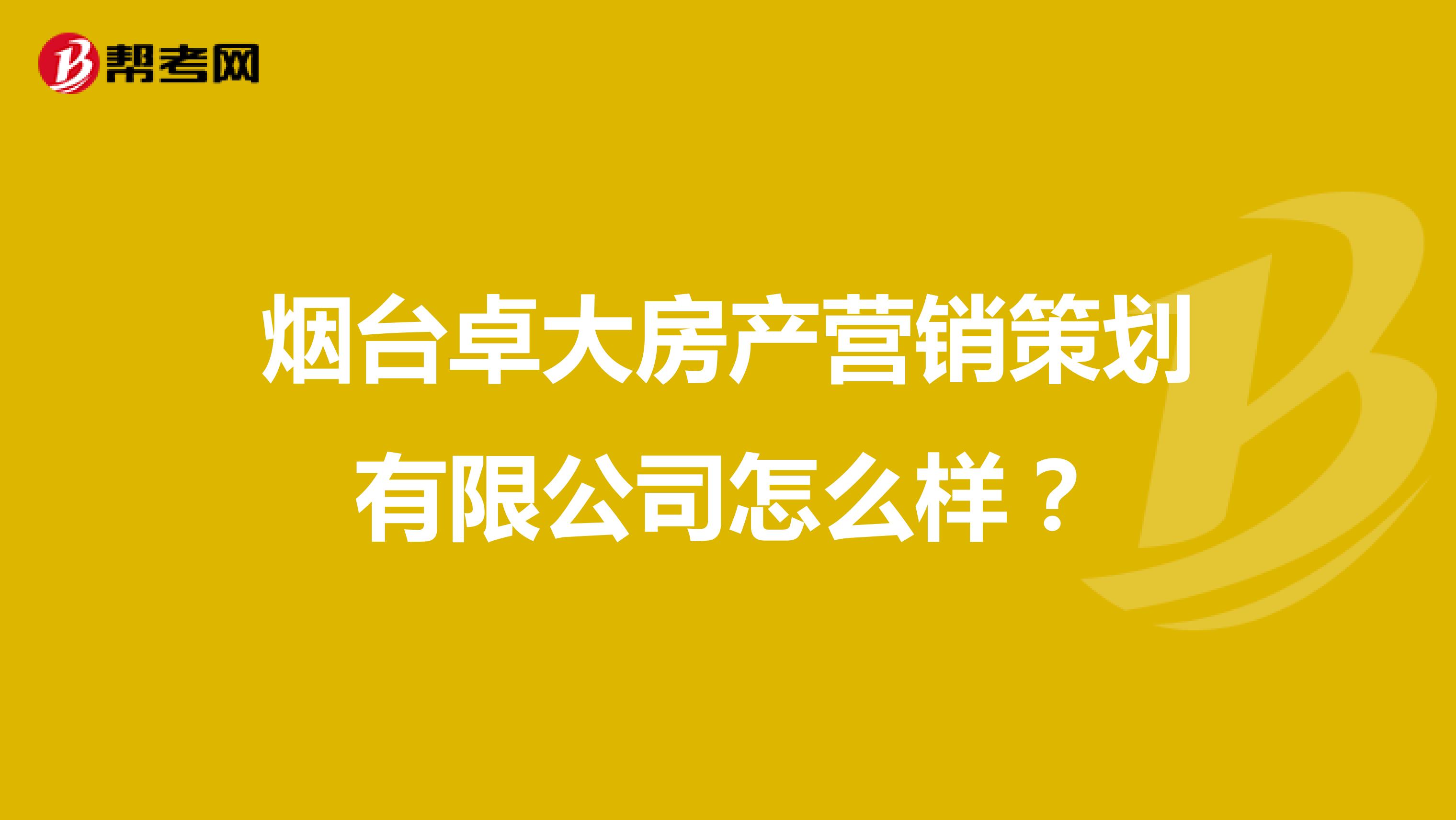 烟台卓大房产营销策划有限公司怎么样？
