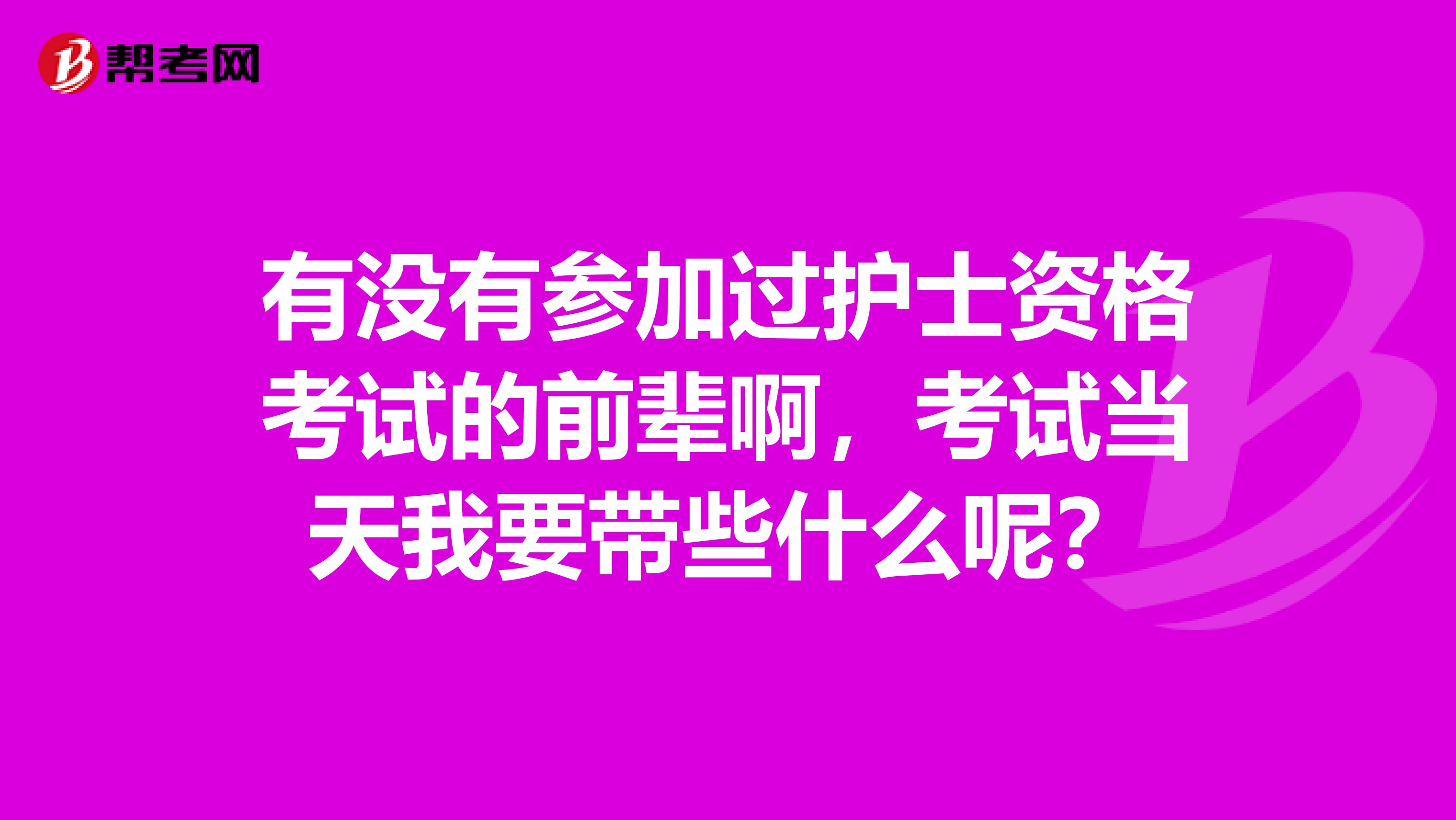 有没有参加过护士资格考试的前辈啊,考试当天我要带些什么呢?
