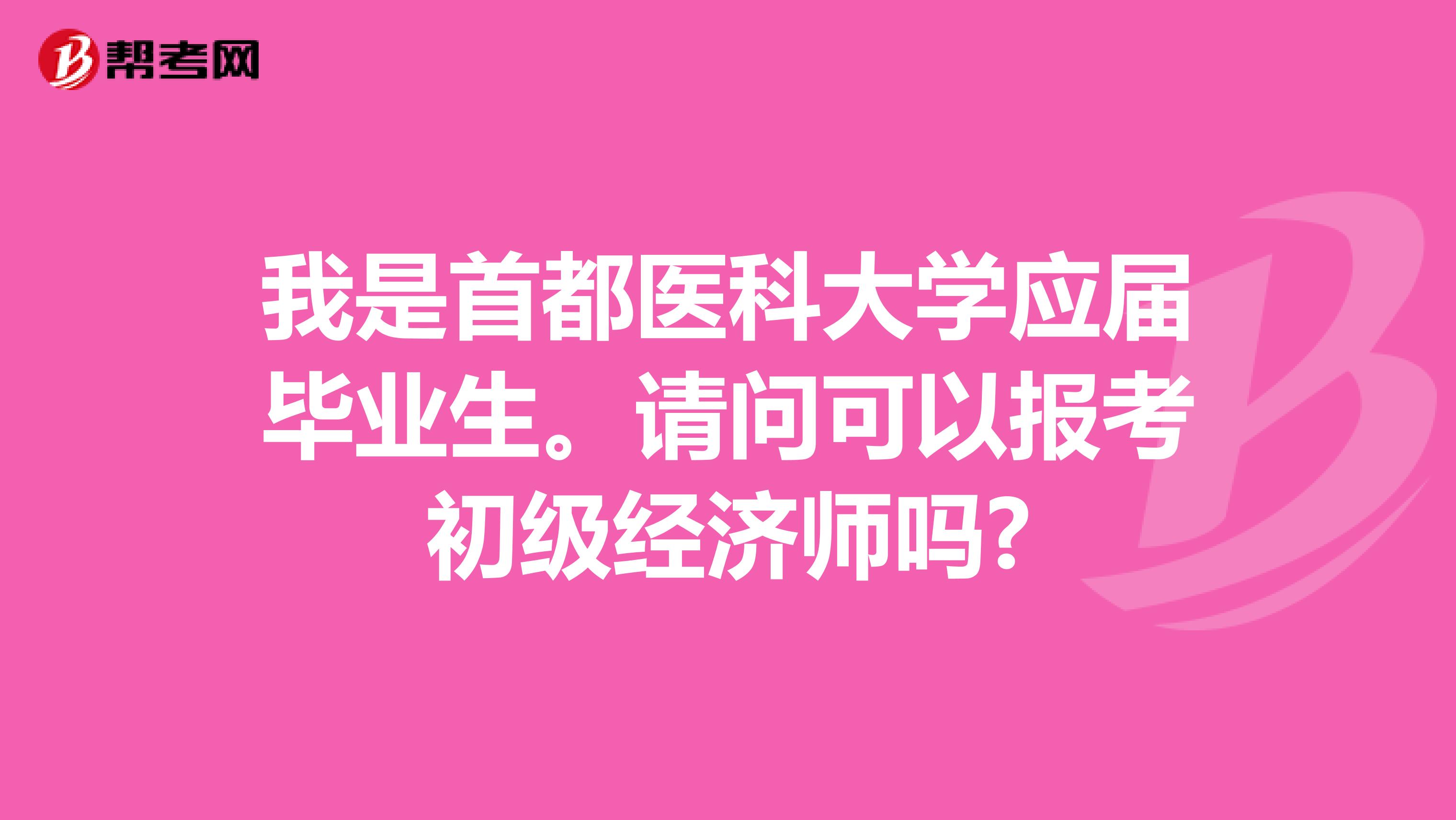 我是首都医科大学应届毕业生。请问可以报考初级经济师吗?