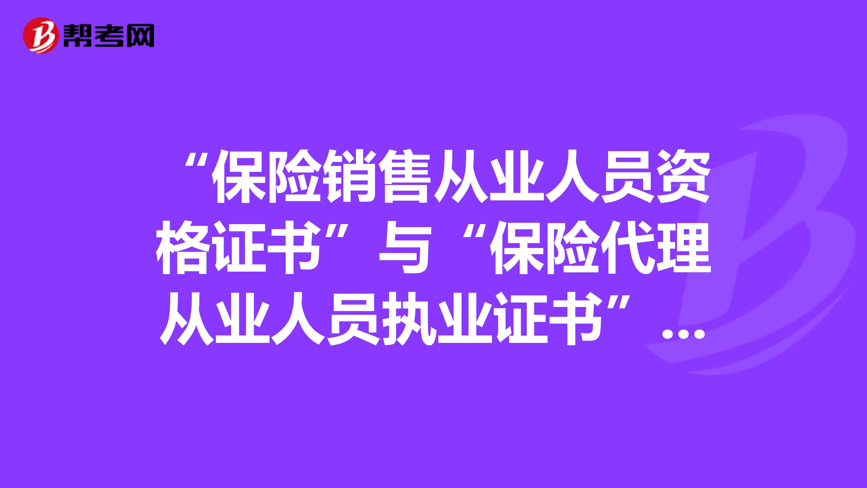“保险销售从业人员资格证书”与“保险代理从业人员执业证书”的区别是什么?