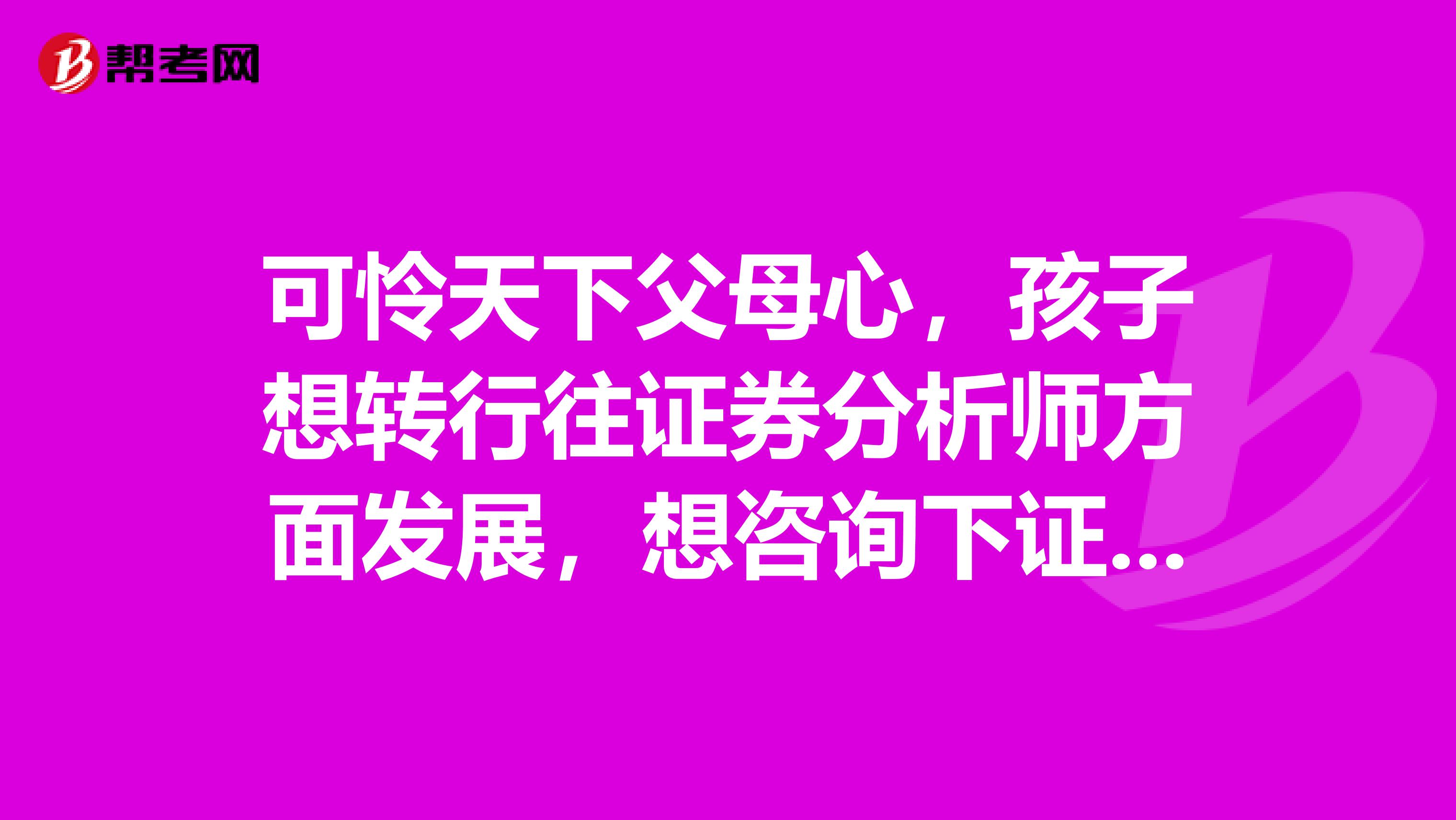 可怜天下父母心，孩子想转行往证券分析师方面发展，想咨询下证券分析师有前途么？什么样的人适合从事这行呢？