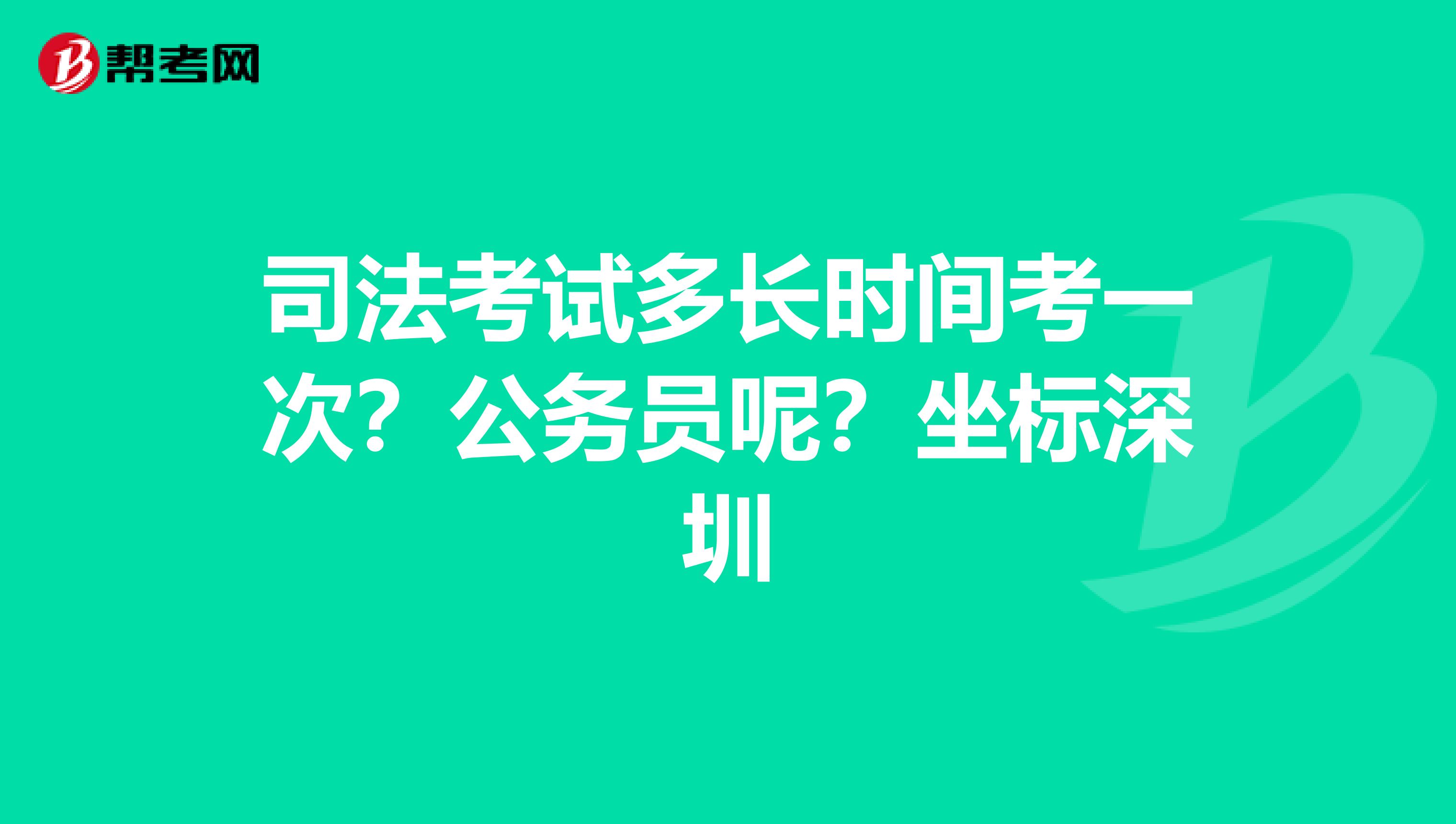 司法考试多长时间考一次？公务员呢？坐标深圳