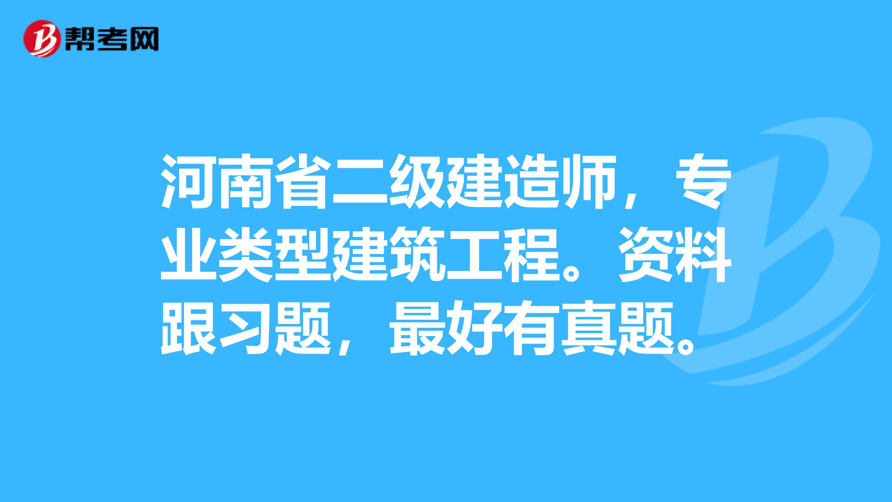 河南省二级建造师,专业类型建筑工程。资料跟习题,最好有真题。