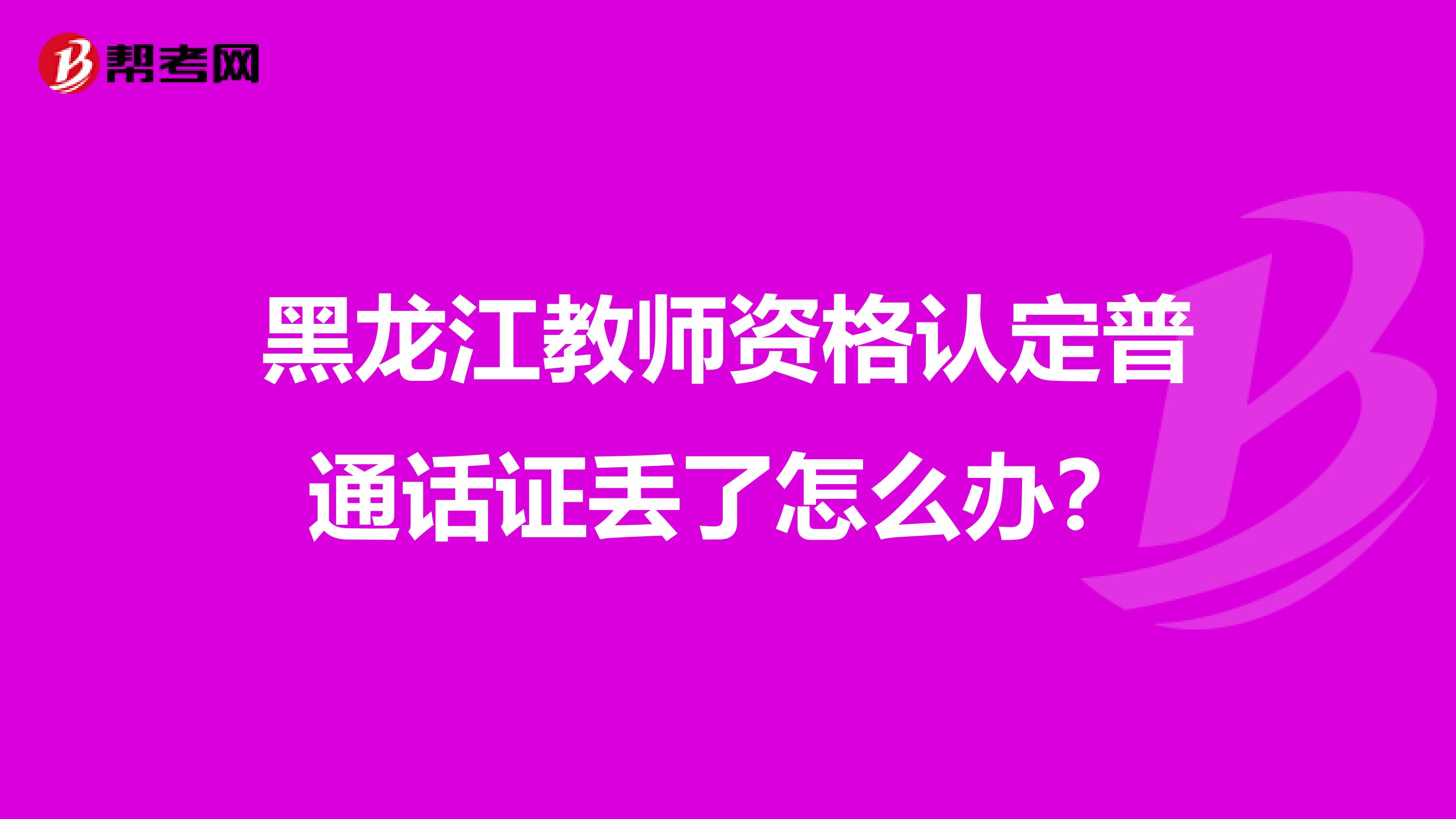 黑龙江教师资格认定普通话证丢了怎么办？