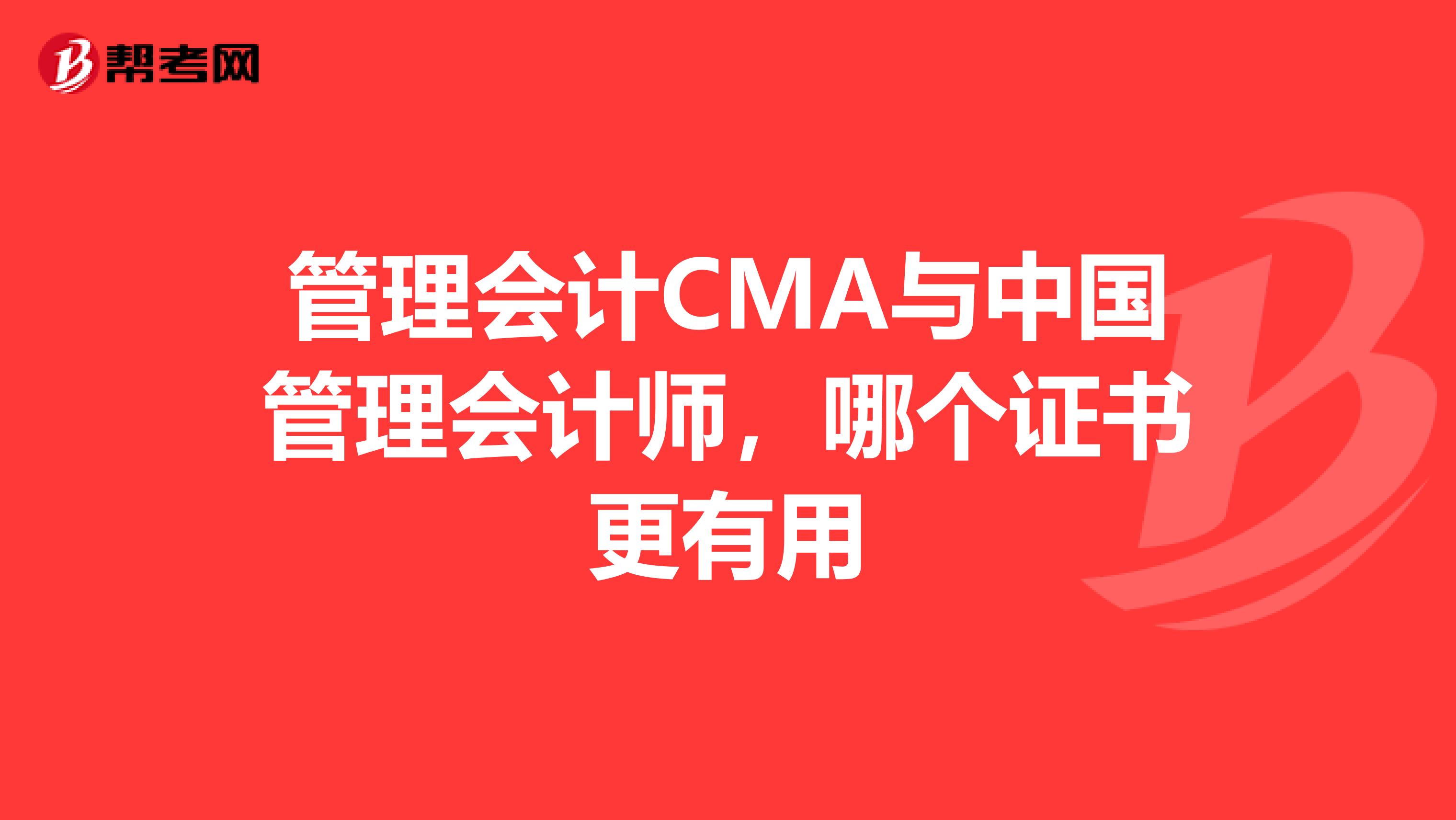 管理会计CMA与中国管理会计师，哪个证书更有用