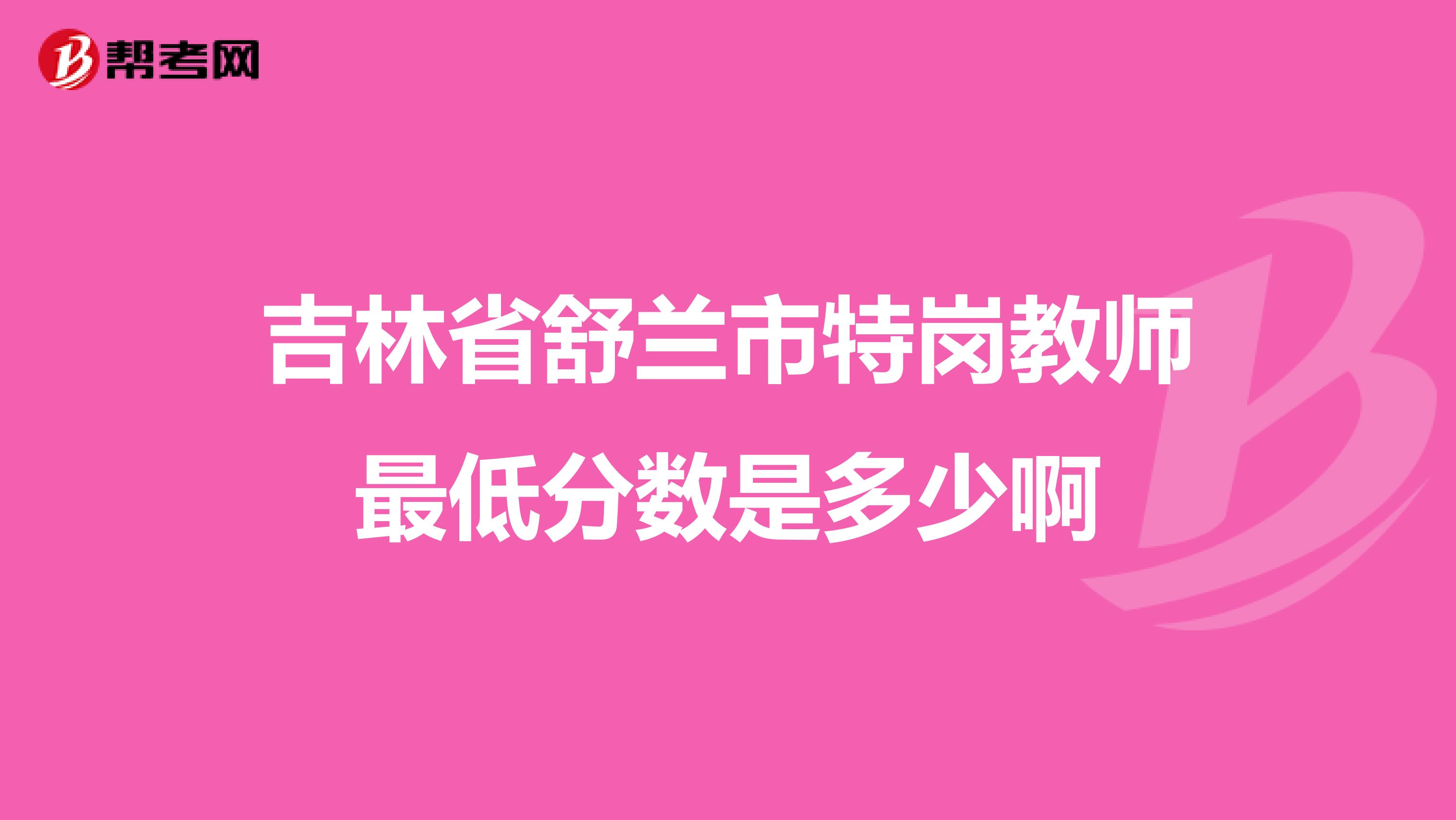 吉林省舒兰市特岗教师最低分数是多少啊