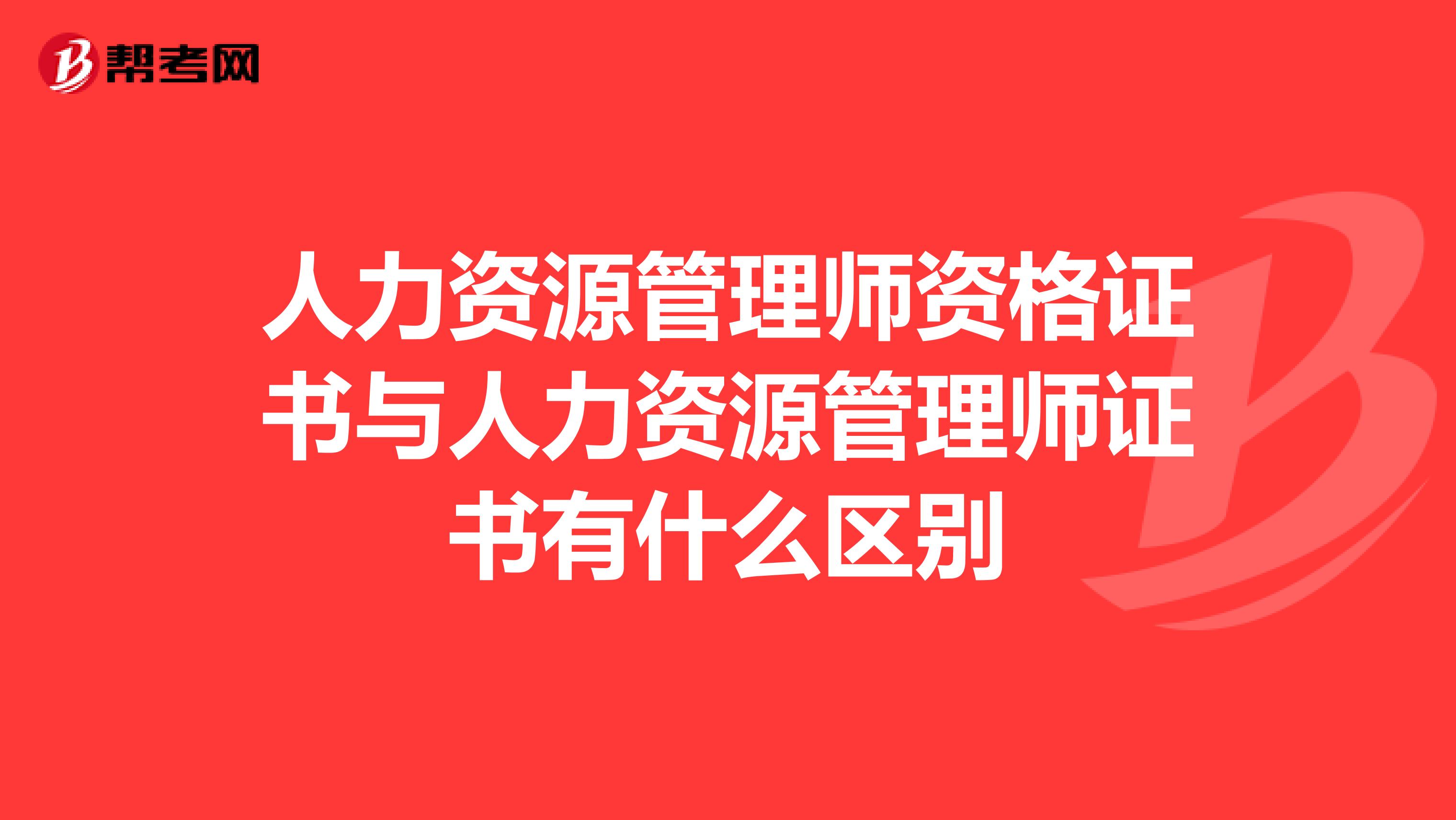 人力资源管理师资格证书与人力资源管理师证书有什么区别