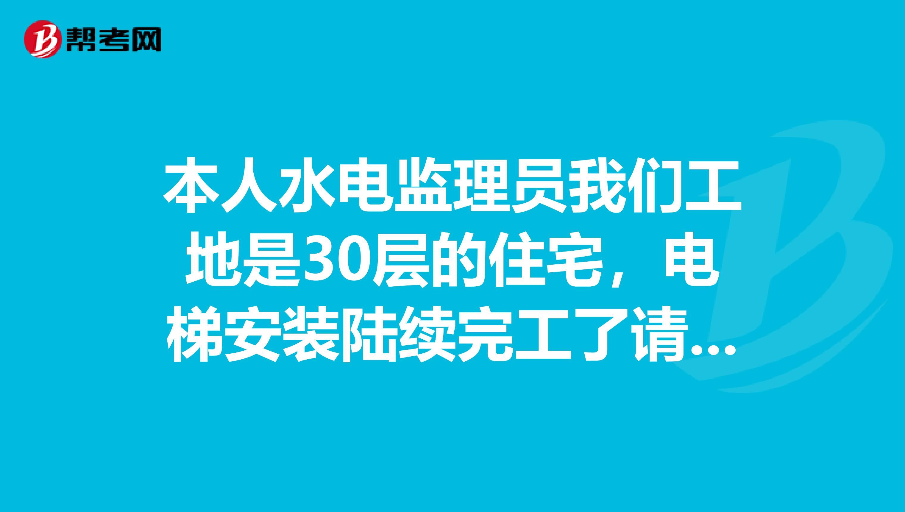 本人水电监理员我们工地是30层的住宅，电梯安装陆续完工了请问要做那些实验证明电梯是合格的