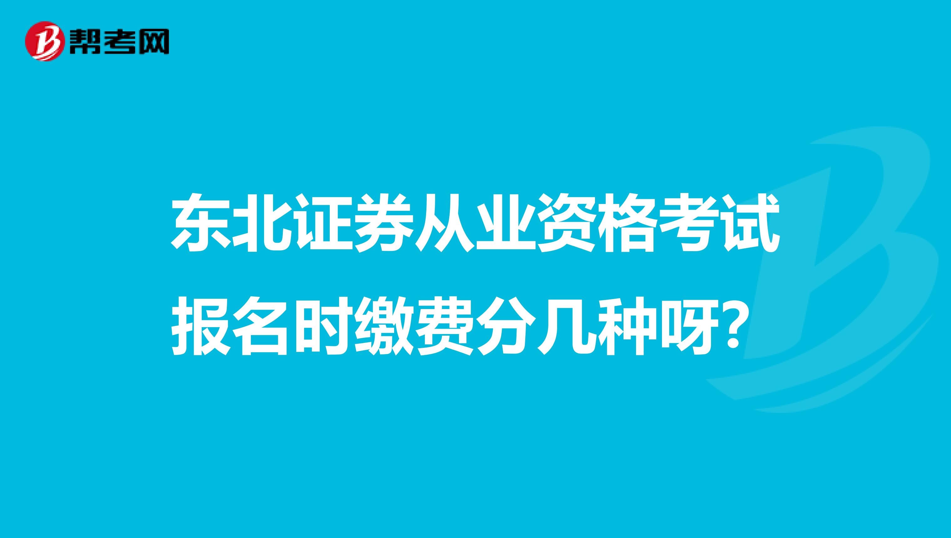 东北证券从业资格考试报名时缴费分几种呀?