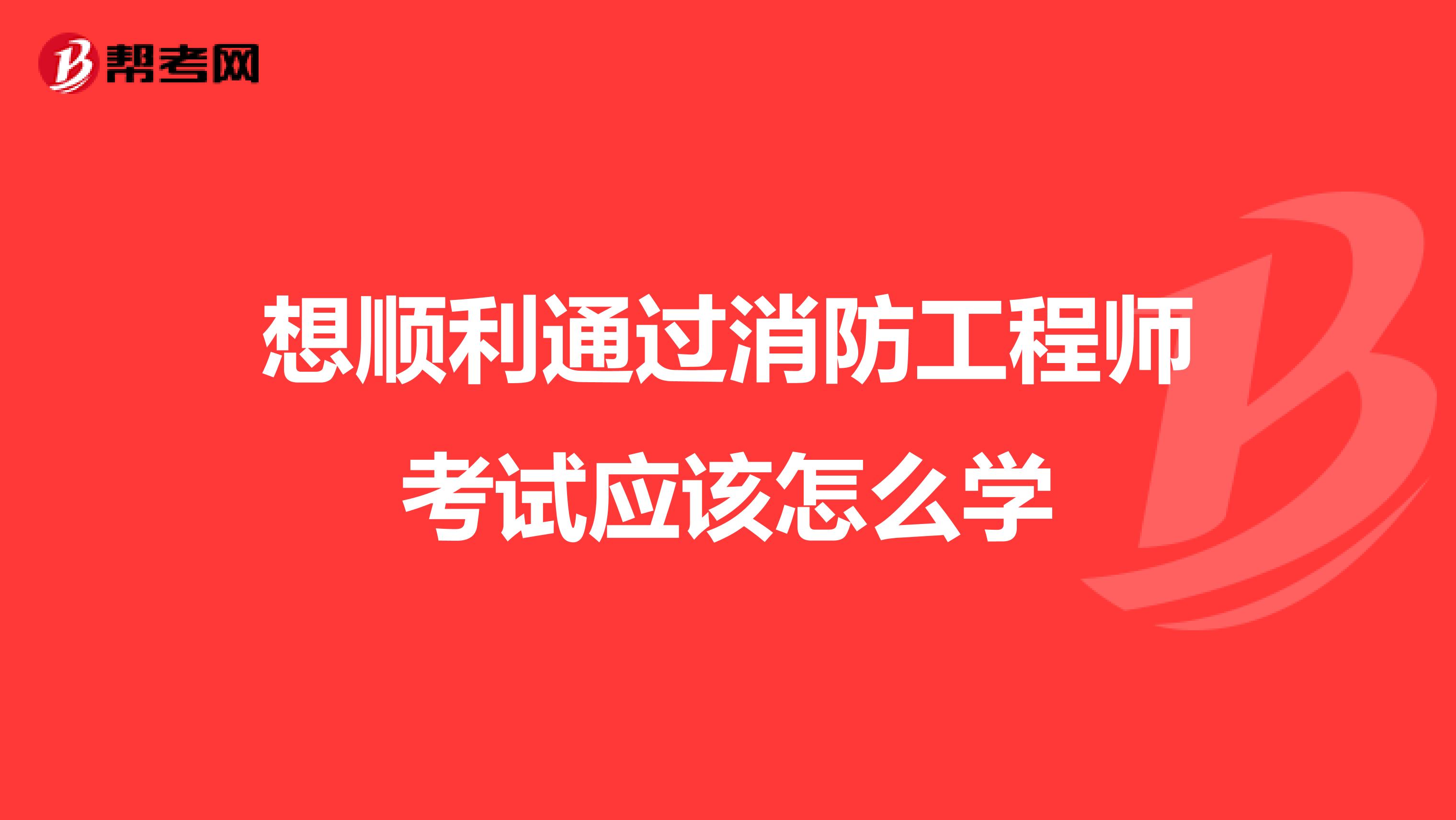 想顺利通过消防工程师考试应该怎么学