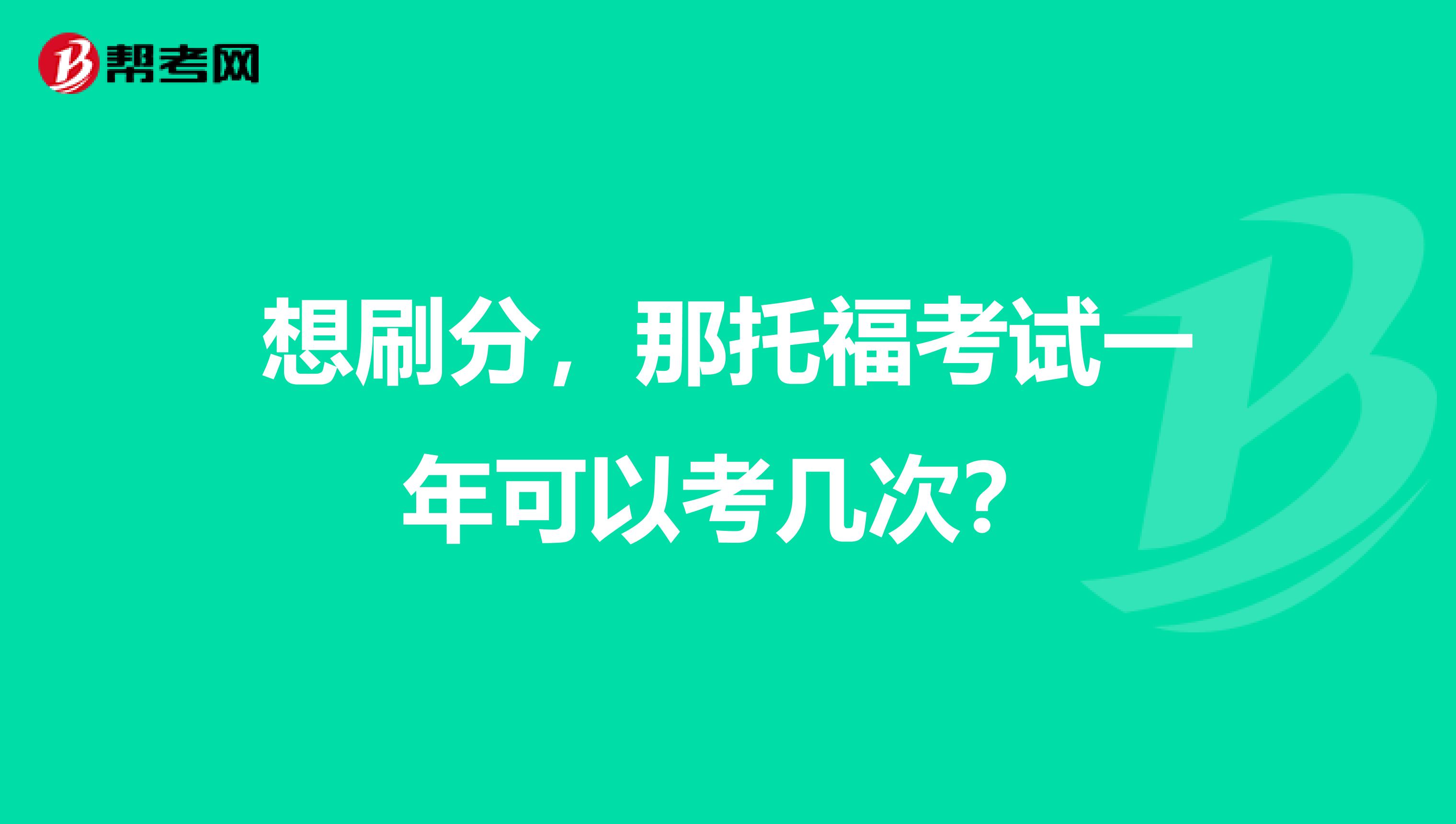 想刷分,那托福考试一年可以考几次?